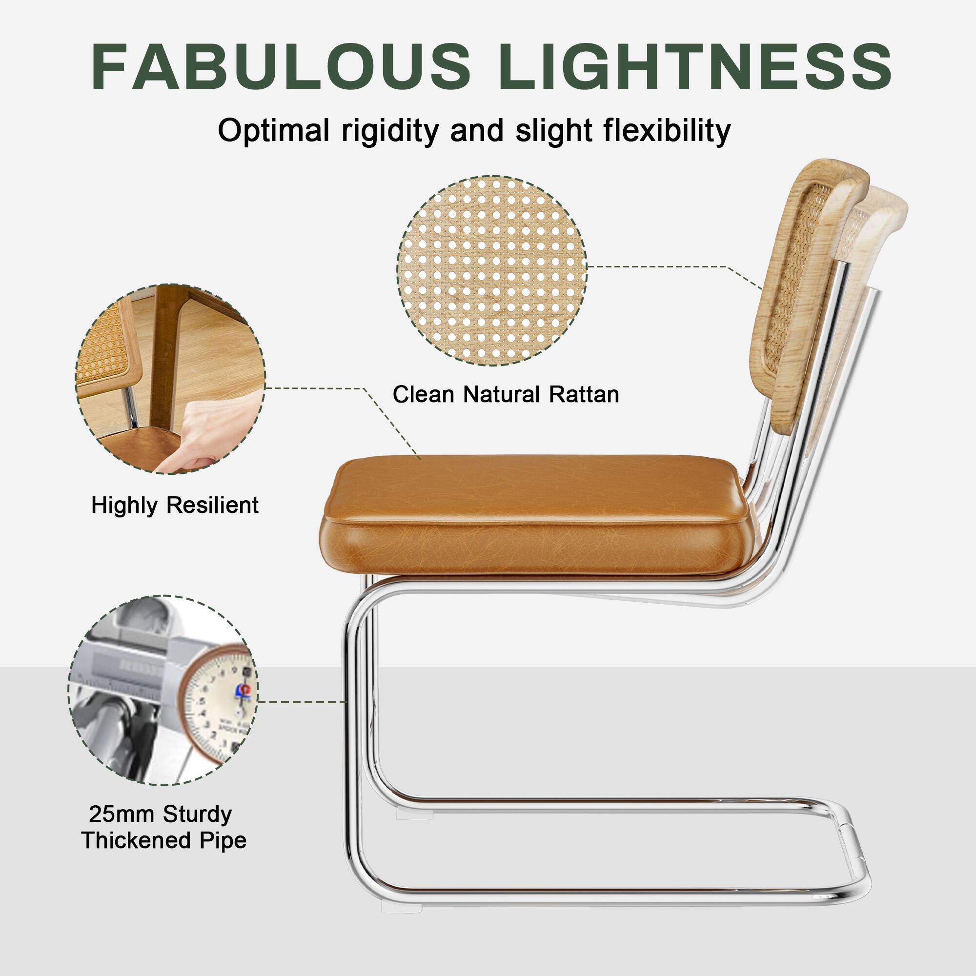 FABULOUS LIGHTNESS

Optimal rigidity and slight flexibility

Clean Natural Rattan
Highly Resilient

25mm Sturdy Thickened Pipe