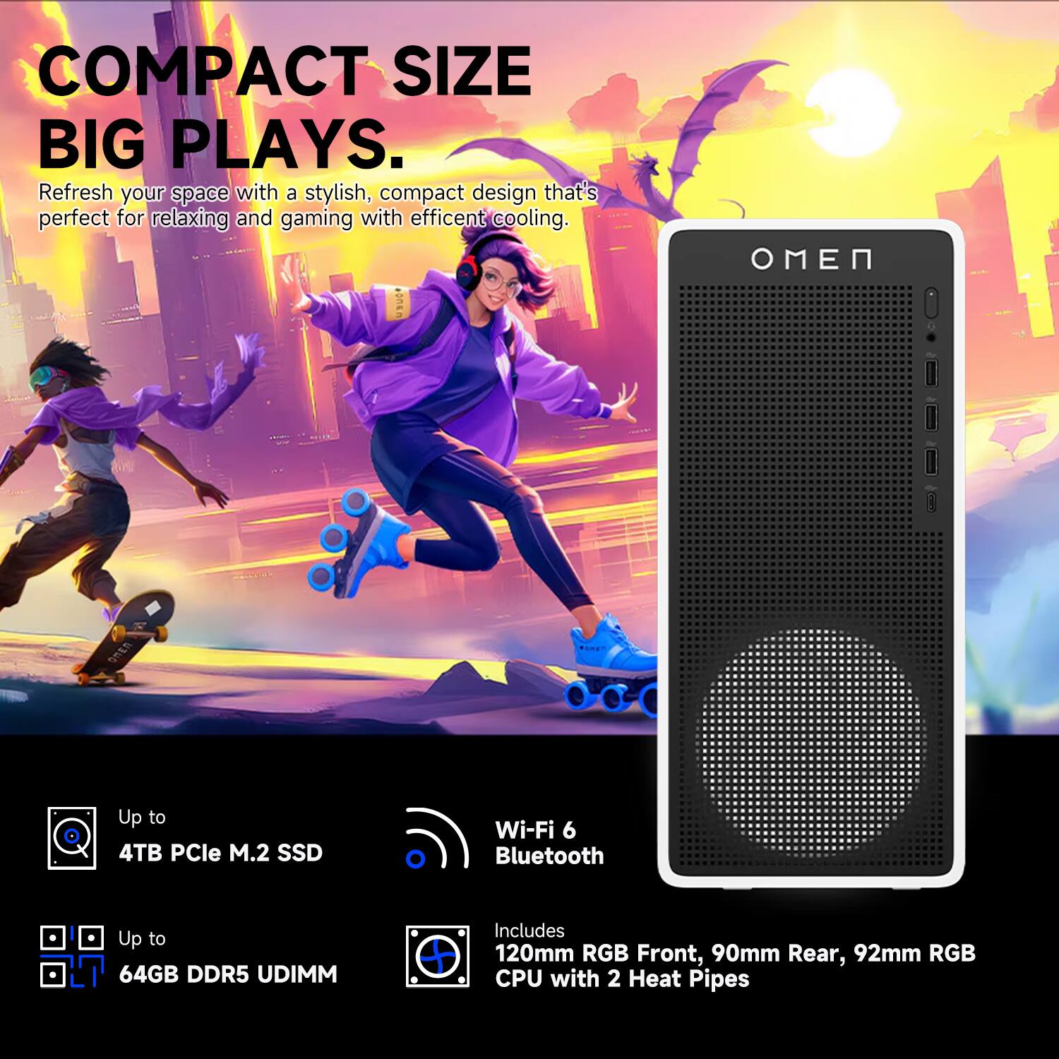 COMPACT SIZE BIG PLAYS.

Refresh your space with a stylish, compact design that's perfect for relaxing and gaming with efficient cooling.

- Up to 4TB PCIe M.2 SSD
- Wi-Fi 6 Bluetooth
- Up to 64GB DDR5 UDIMM
- Includes 120mm RGB Front, 90mm Rear, 92mm RGB CPU with 2 Heat Pipes