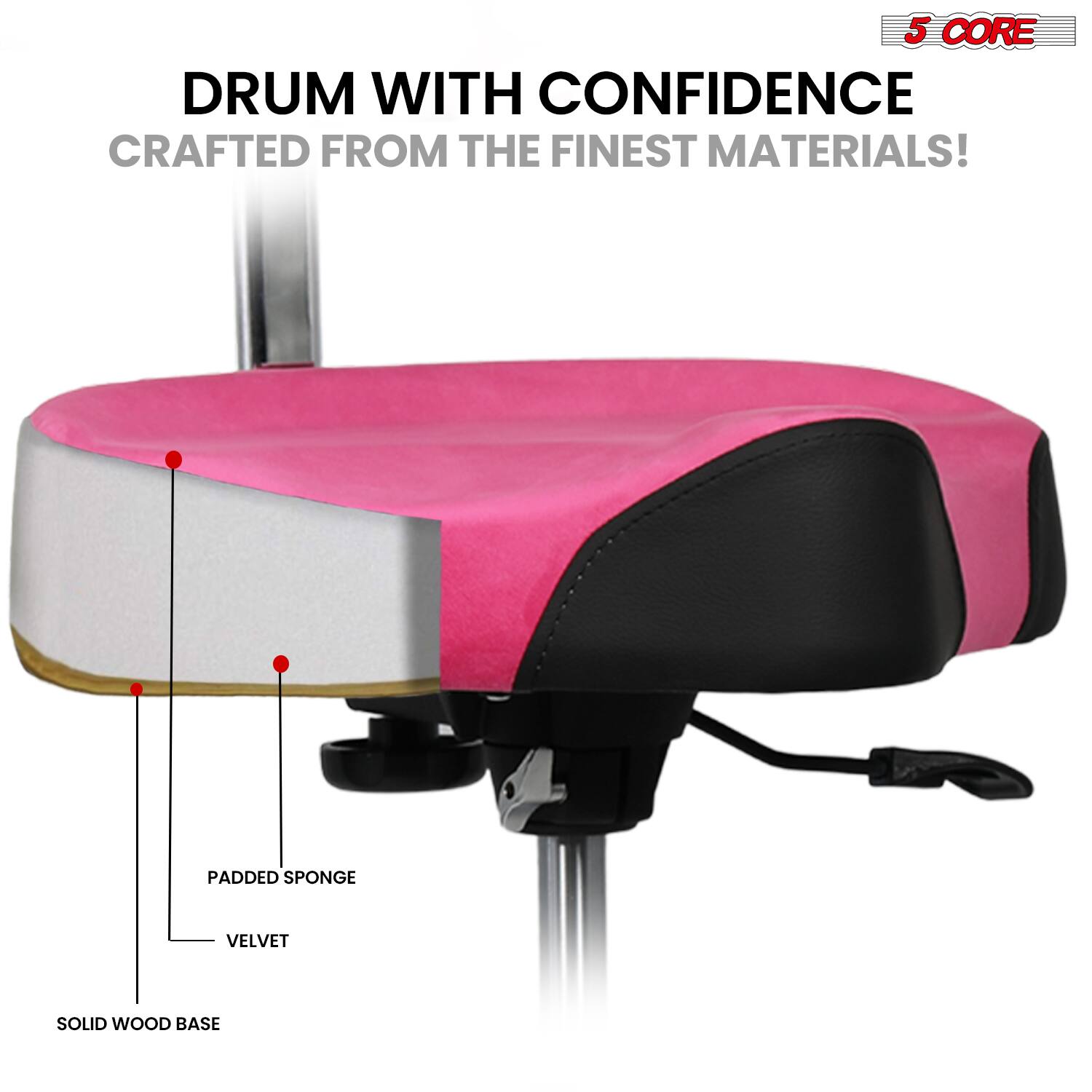 5 CORE  
DRUM WITH CONFIDENCE  
CRAFTED FROM THE FINEST MATERIALS!  

- SOLID WOOD BASE  
- PADDED SPONGE  
- VELVET