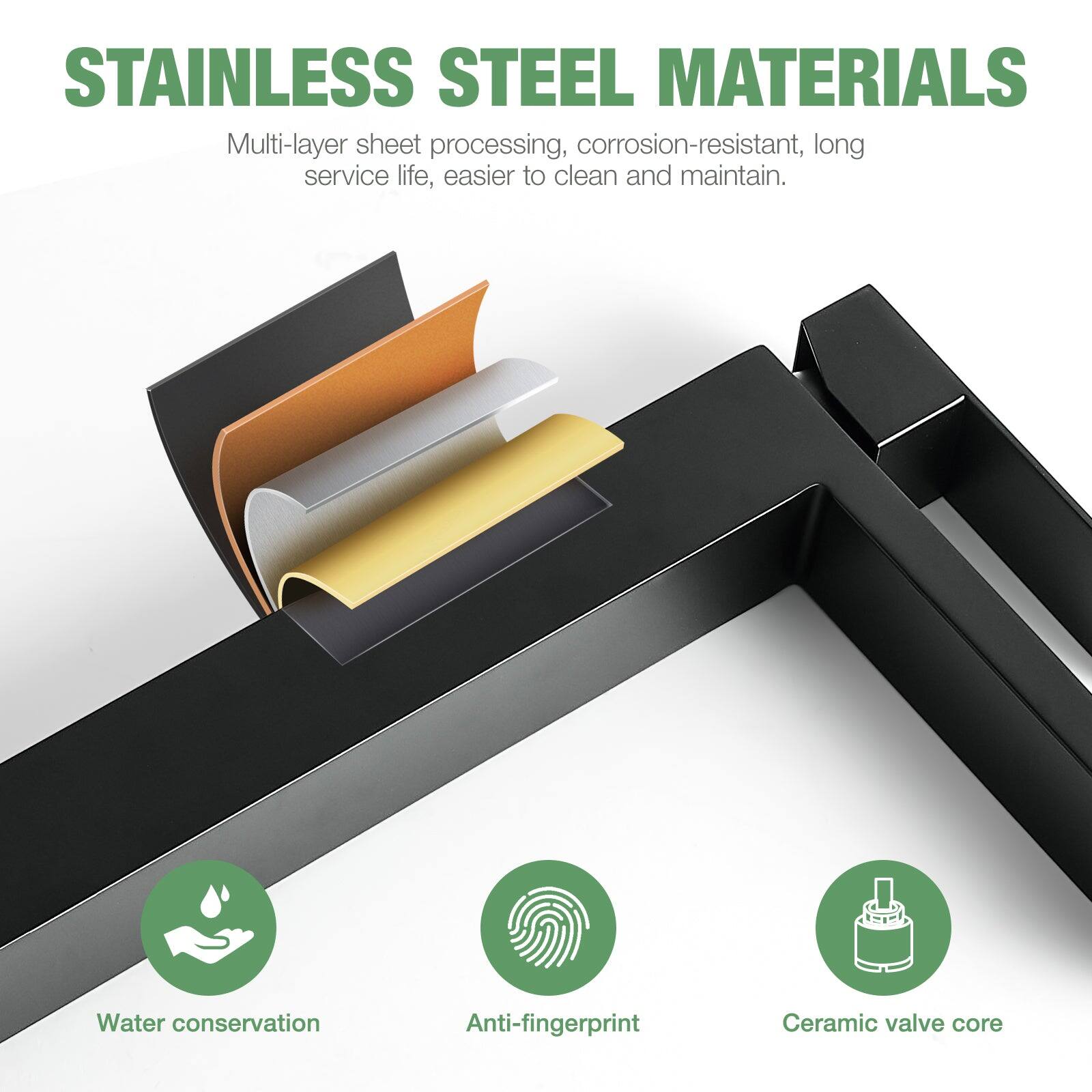 STAINLESS STEEL MATERIALS
Multi-layer sheet processing, corrosion-resistant, long service life, easier to clean and maintain.
Water conservation
Anti-fingerprint
Ceramic valve core