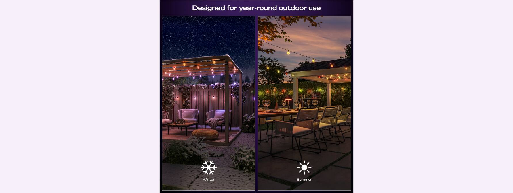 Designed for year-round outdoor use

Winter

Summer