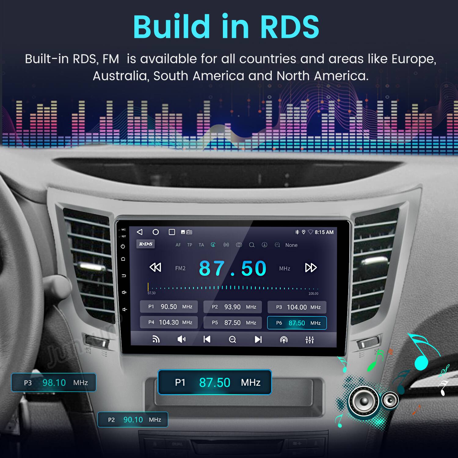 Build in RDS  
Built-in RDS, FM is available for all countries and areas like Europe, Australia, South America and North America.  

- 4 8:15 AM  
1-12-3 AF TP TA D  
None FM2 87.50 50 MHz  
6 11.30 P1 90.50 MHz  
P2 93.90 MHz  
P4 104.30 MHz  
P5 87.50 MHz  
4 Junked P3 98.10 MHz  
P1 87.50 MHz  
101.00 P3 104.00 MHz  
6 87.50 MHz ITI P2 90.10 MHz