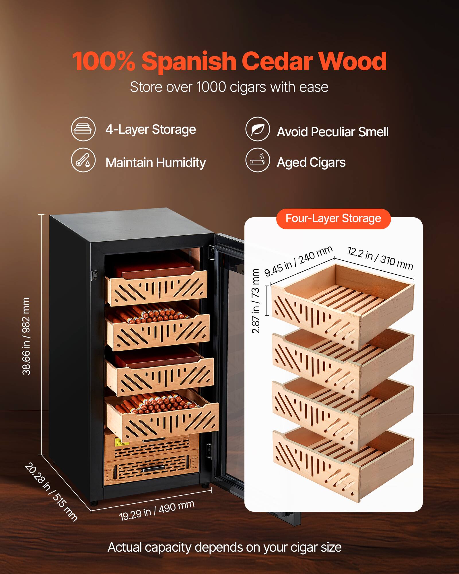 100% Spanish Cedar Wood  
Store over 1000 cigars with ease  

- 4-Layer Storage  
- Maintain Humidity  
- Avoid Peculiar Smell  
- Aged Cigars  

Four-Layer Storage  
- 38.66 in / 982 mm  
- 20.28 in / 515 mm  
- 19.29 in / 490 mm  
- 9.45 in / 240 mm  
- 73 in / 287 mm  
- 12.2 in / 310 mm  

Actual capacity depends on your cigar size