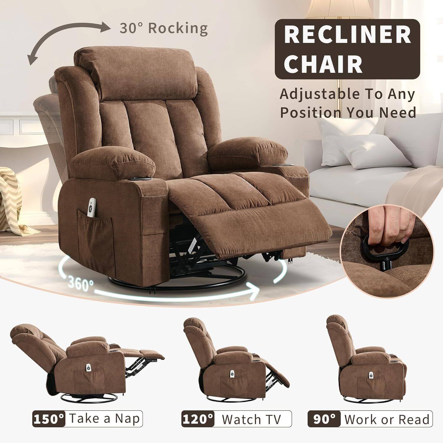 30° Rocking  
360°  
150° Take a Nap  
120° Watch TV  
90° Work or Read  

RECLINER CHAIR  
Adjustable To Any Position You Need