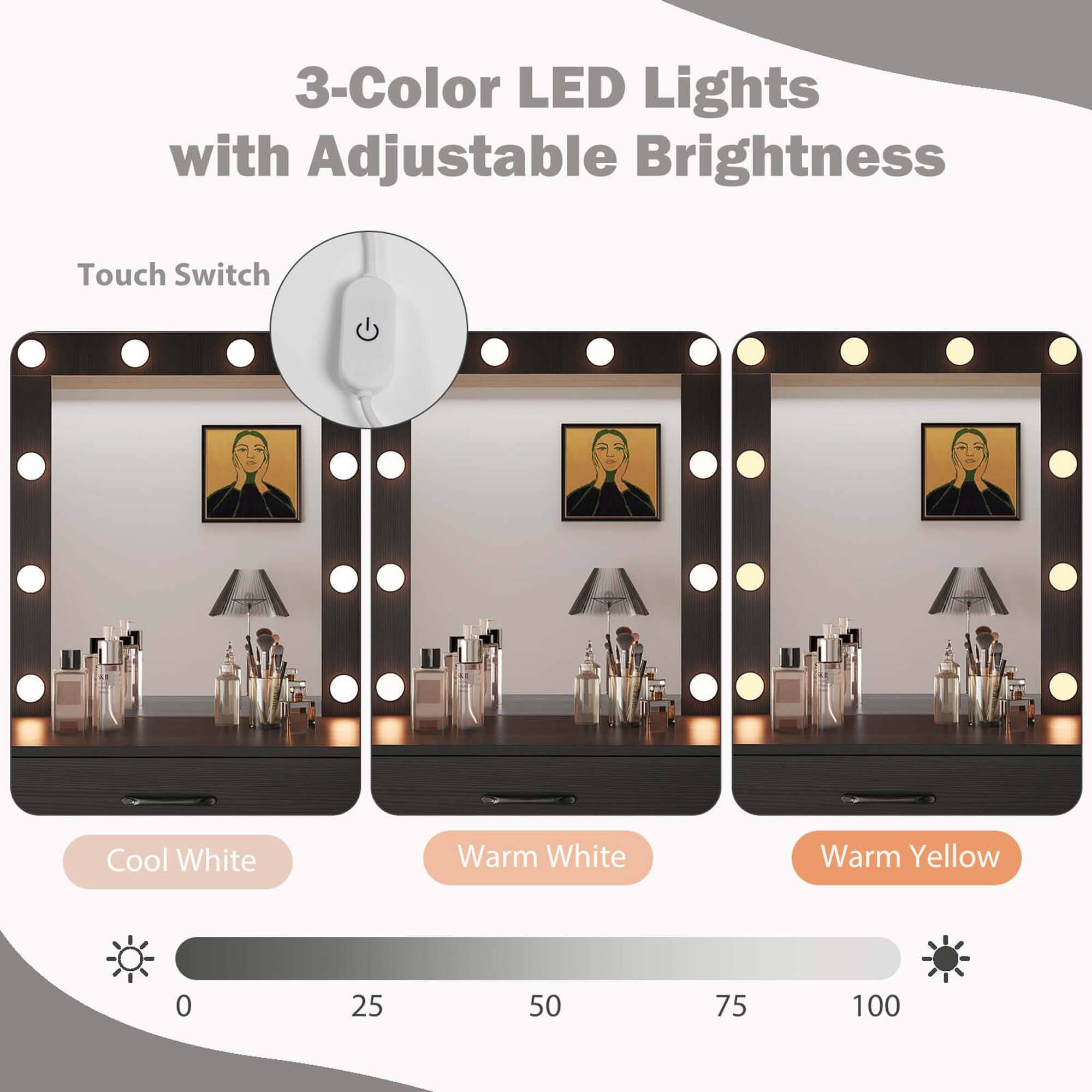 3-Color LED Lights with Adjustable Brightness

Touch Switch

Cool White Warm White Warm Yellow

0 25 50 75 100