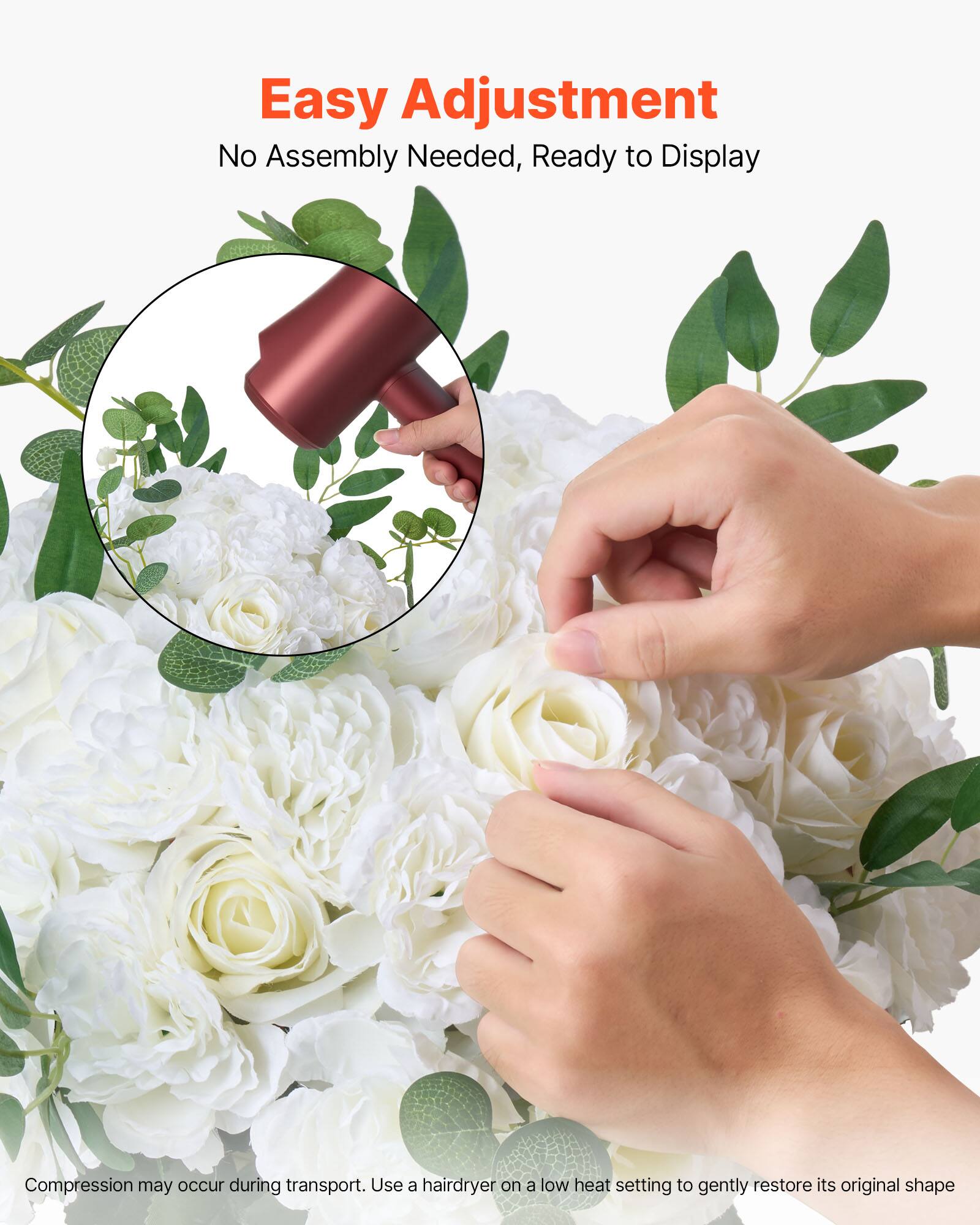 Easy Adjustment  
No Assembly Needed, Ready to Display  

Compression may occur during transport. Use a hairdryer on a low heat setting to gently restore its original shape