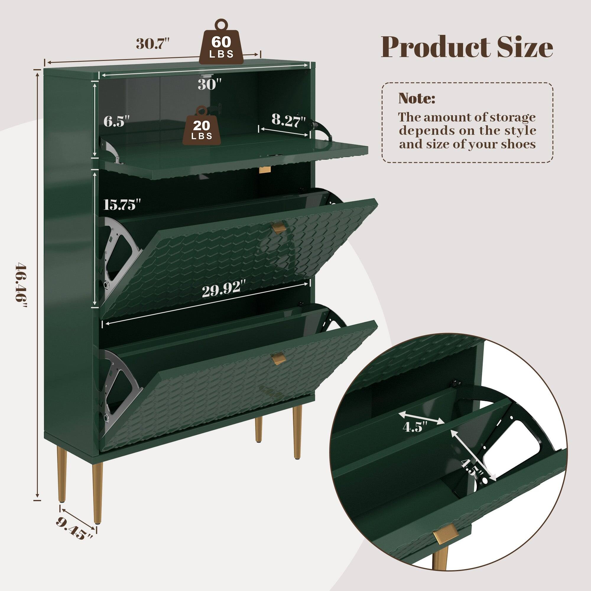 Product Size

- 30.7" (60 LBS)
- 30" (20 LBS)
- 8.27"
- 6.5"
- 15.75"
- 29.92"
- 46.46"
- 4.5"
- 9.45"

Note: The amount of storage depends on the style and size of your shoes.