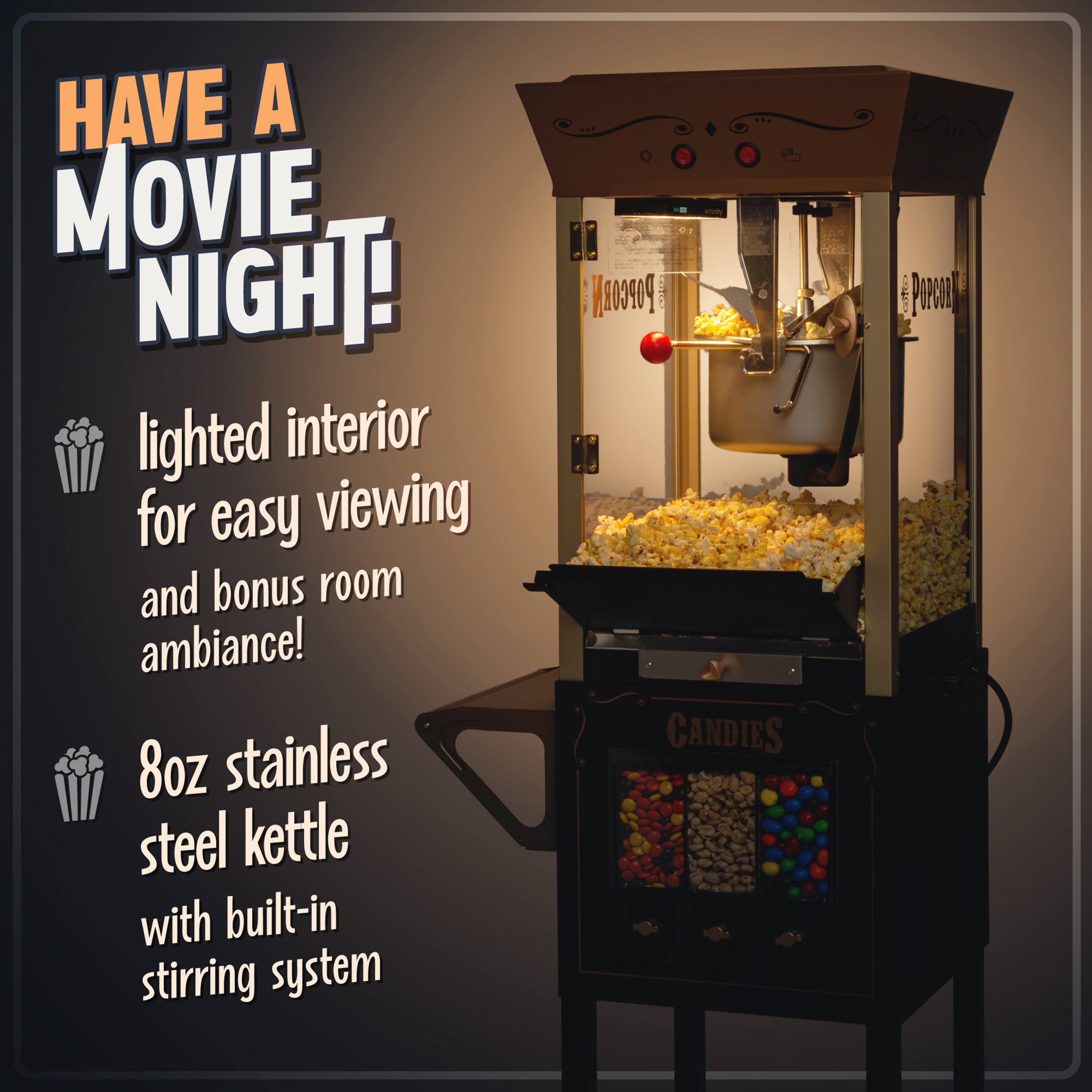 HAVE A MOVIE NIGHT!

- lighted interior for easy viewing and bonus room ambiance!
- 8oz stainless steel kettle with built-in stirring system
- POPCORN
- CANDIES