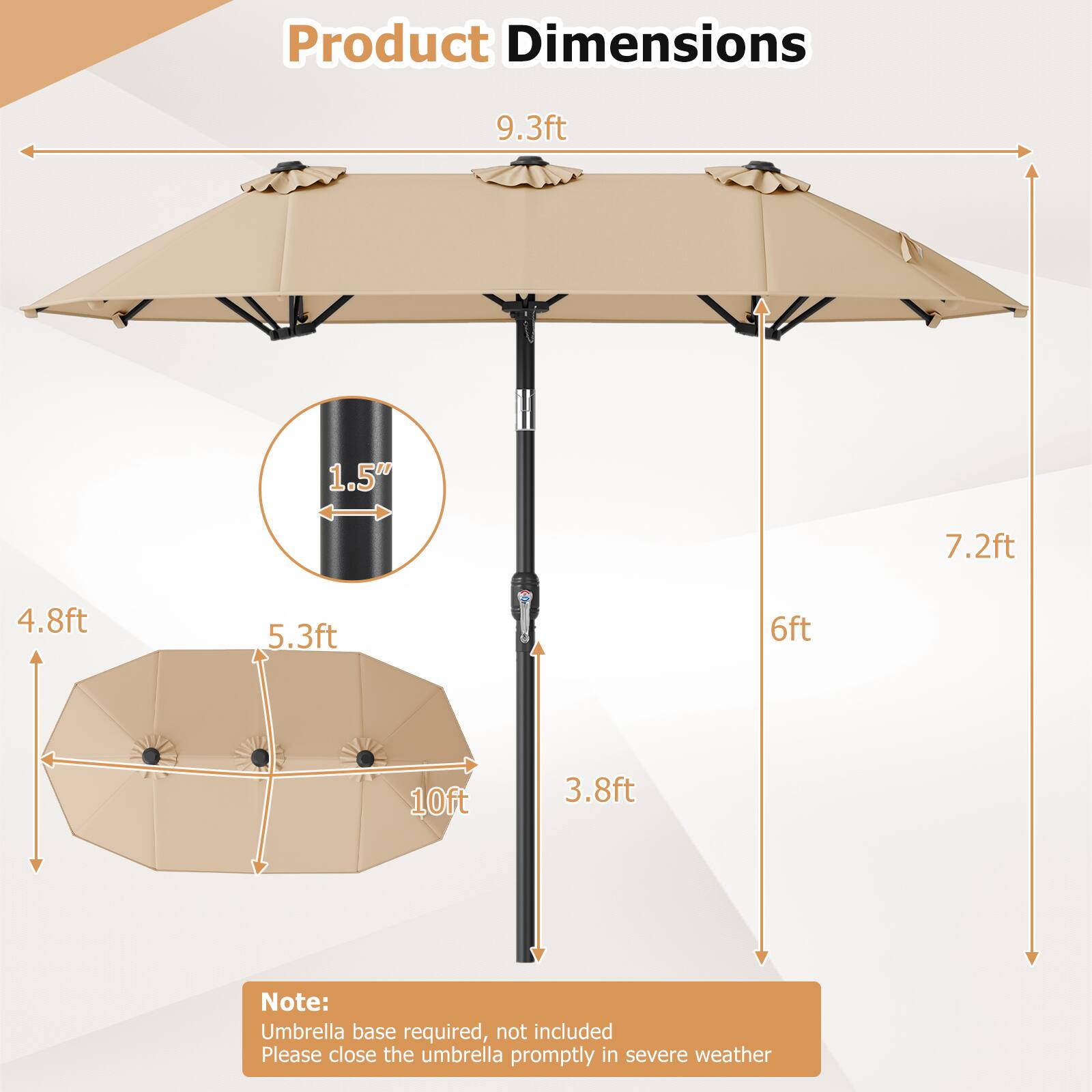 Product Dimensions

- 9.3ft
- 1.5"
- 7.2ft
- 4.8ft
- 5.3ft
- 6ft
- 10ft
- 3.8ft

Note: Umbrella base required, not included. Please close the umbrella promptly in severe weather.