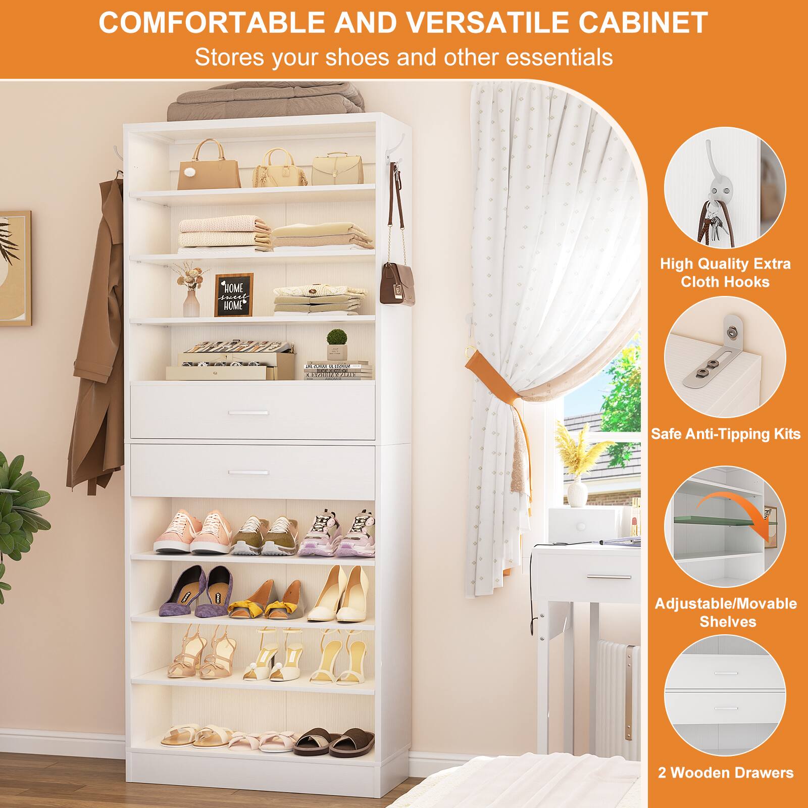 COMFORTABLE AND VERSATILE CABINET  
Stores your shoes and other essentials

- High Quality Extra Cloth Hooks
- Safe Anti-Tipping Kits
- Adjustable/Movable Shelves
- 2 Wooden Drawers