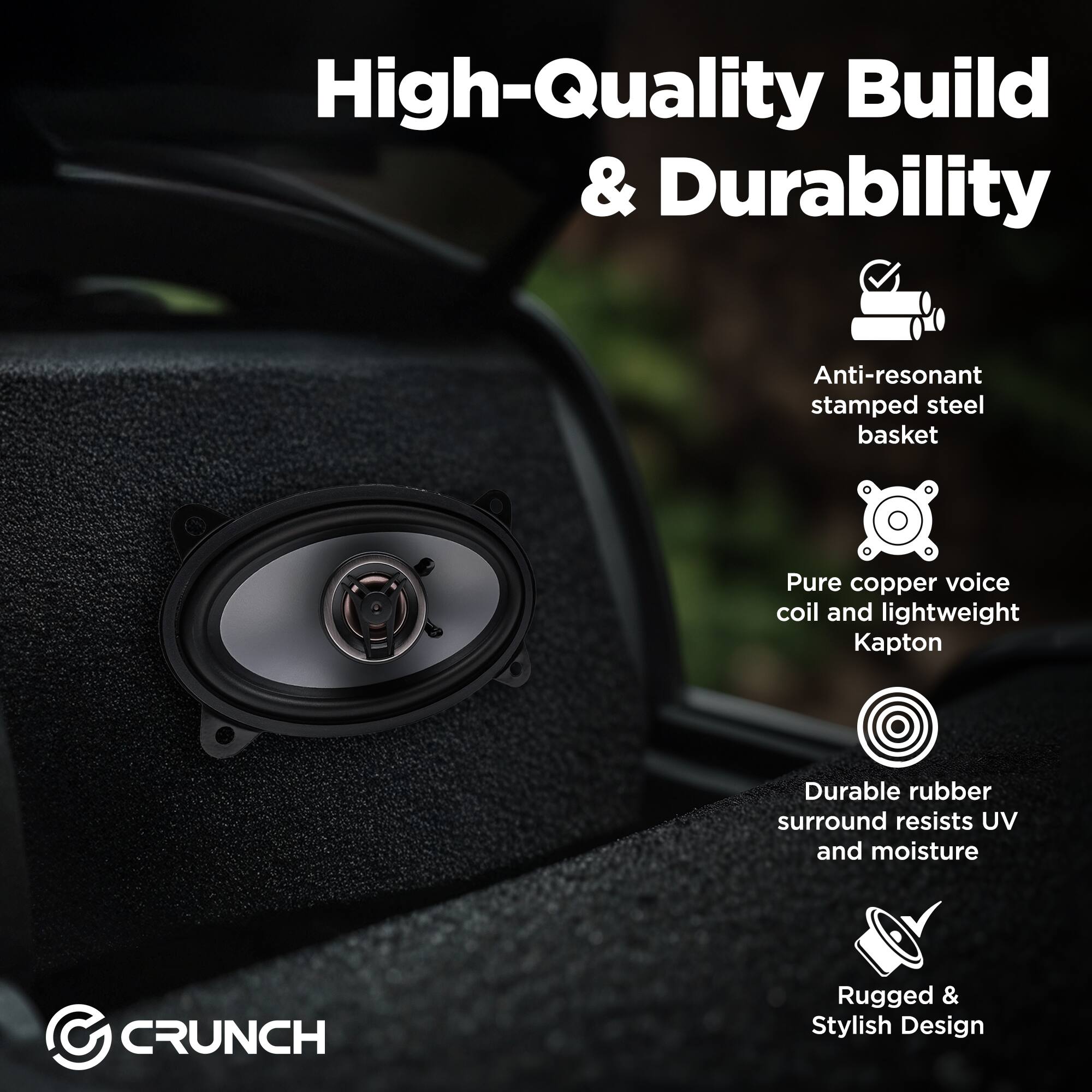 High-Quality Build & Durability

- Anti-resonant stamped steel basket
- Pure copper voice coil and lightweight Kapton
- Durable rubber surround resists UV and moisture
- Rugged & Stylish Design

CRUNCH