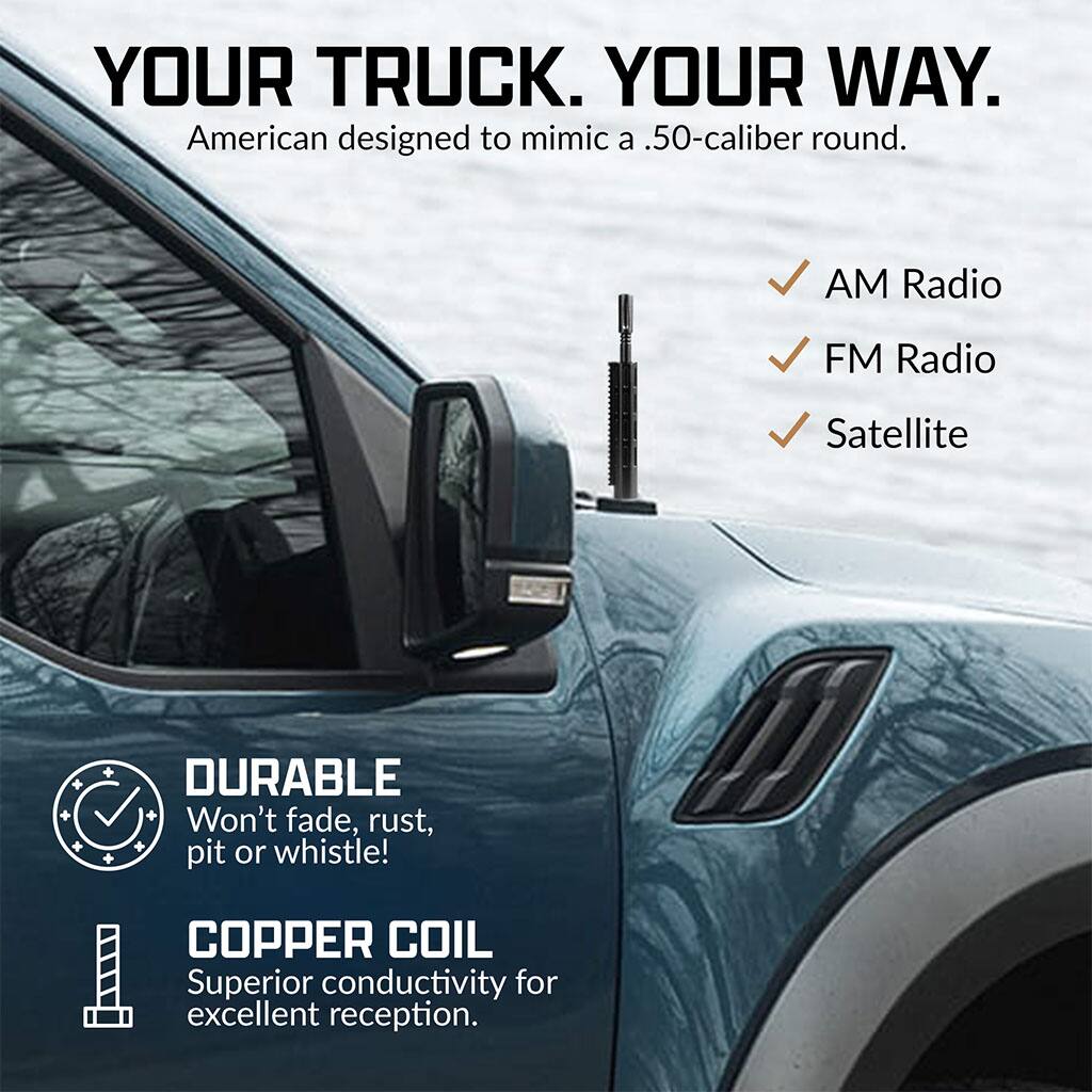 YOUR TRUCK. YOUR WAY.  
American designed to mimic a .50-caliber round.

- AM Radio
- FM Radio
- Satellite

DURABLE  
Won't fade, rust, pit or whistle!

COPPER COIL  
Superior conductivity for excellent reception.
