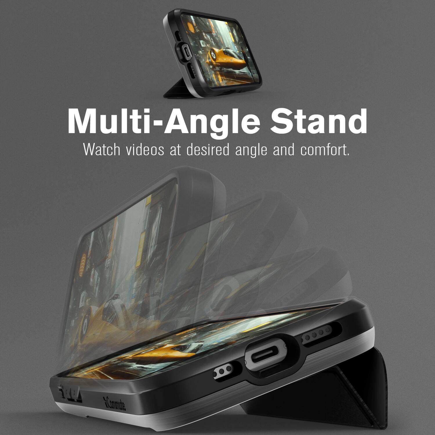 Multi-Angle Stand  
Watch videos at desired angle and comfort.