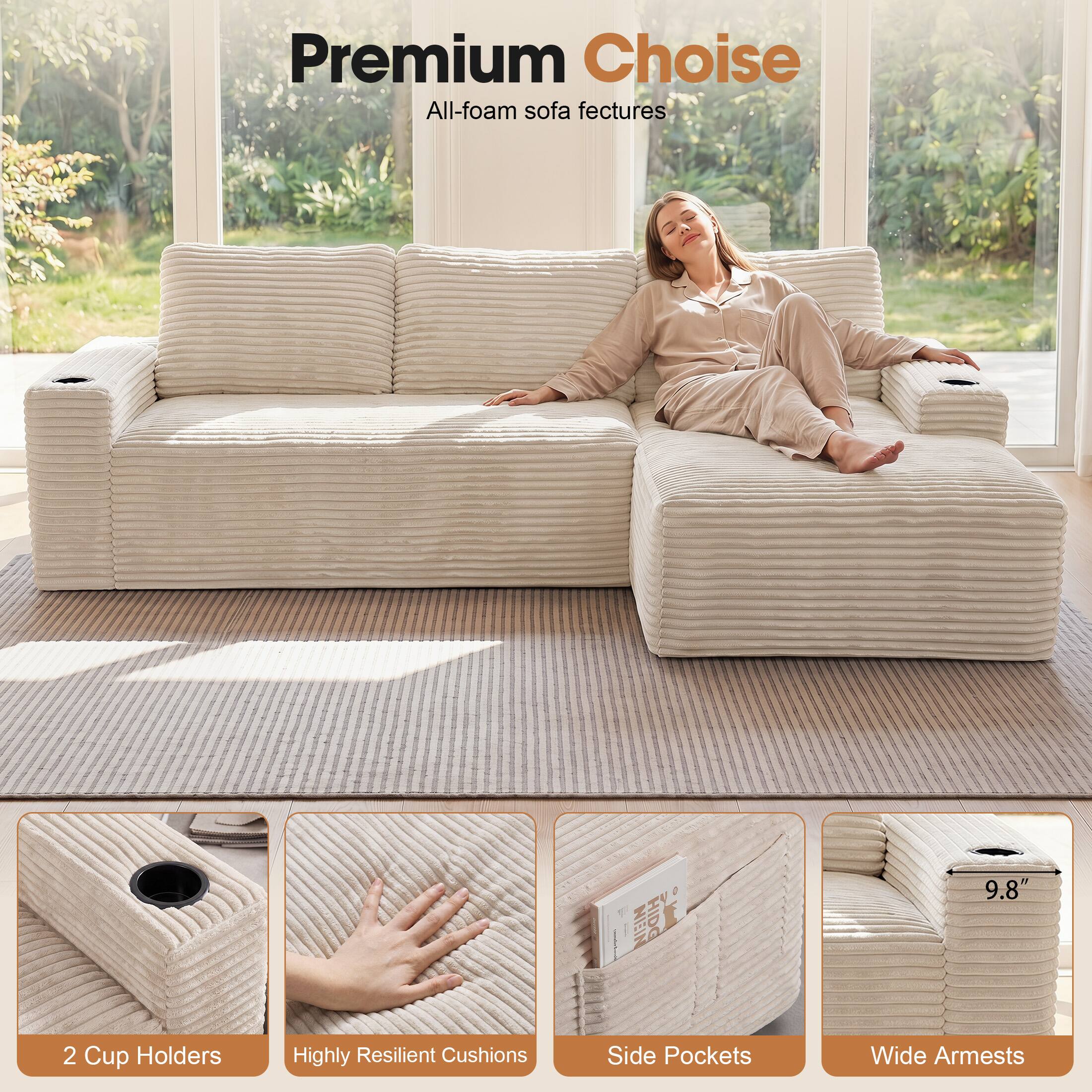 Premium Choice All-foam sofa features

- 2 Cup Holders
- Highly Resilient Cushions
- Side Pockets
- Wide Arms
- 9.8"