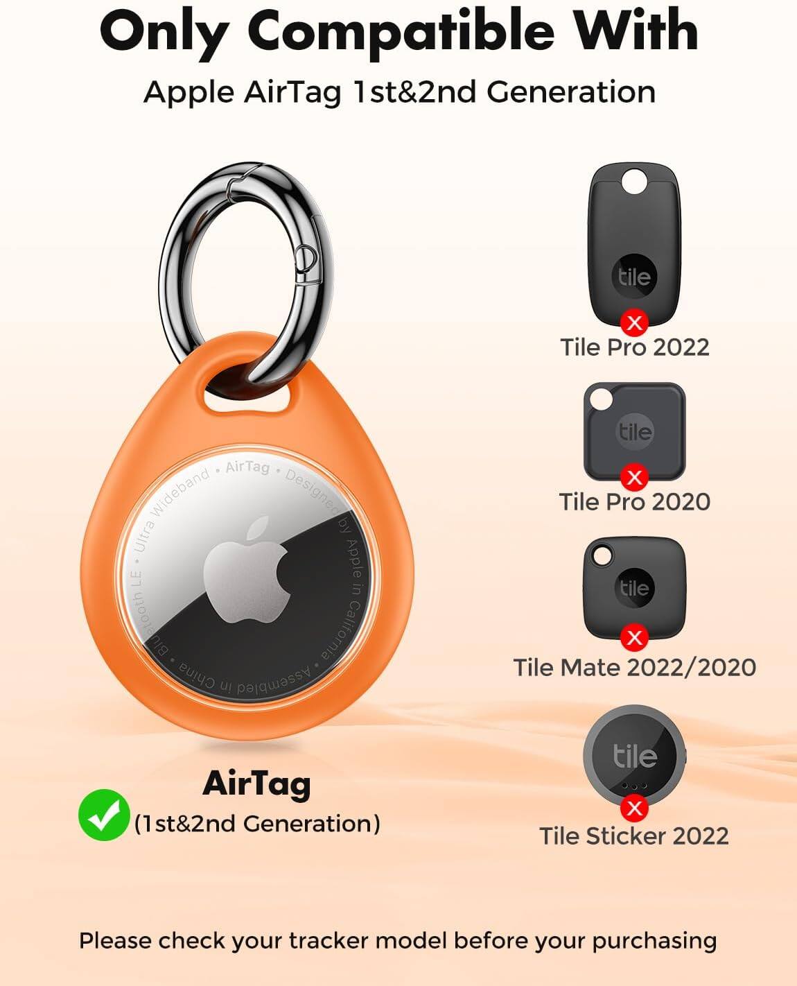 Only Compatible With Apple AirTag 1st&2nd Generation

tile X Tile Pro 2022
AirTag Wideband Designed Ultra Apple LE in Bluetooth California China in Assembled
tile X Tile Pro 2020 tile X Tile Mate 2022/2020
AirTag (1st&2nd Generation)
tile X Tile Sticker 2022

Please check your tracker model before your purchasing