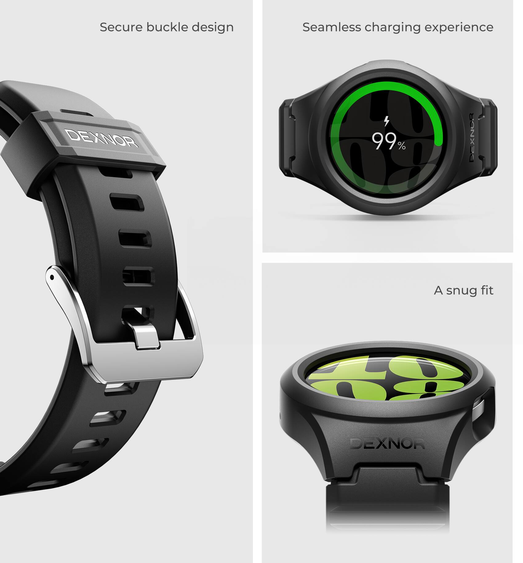 Secure buckle design  
Seamless charging experience  
DEXNOR  
99%  
A snug fit  
DEXNOR