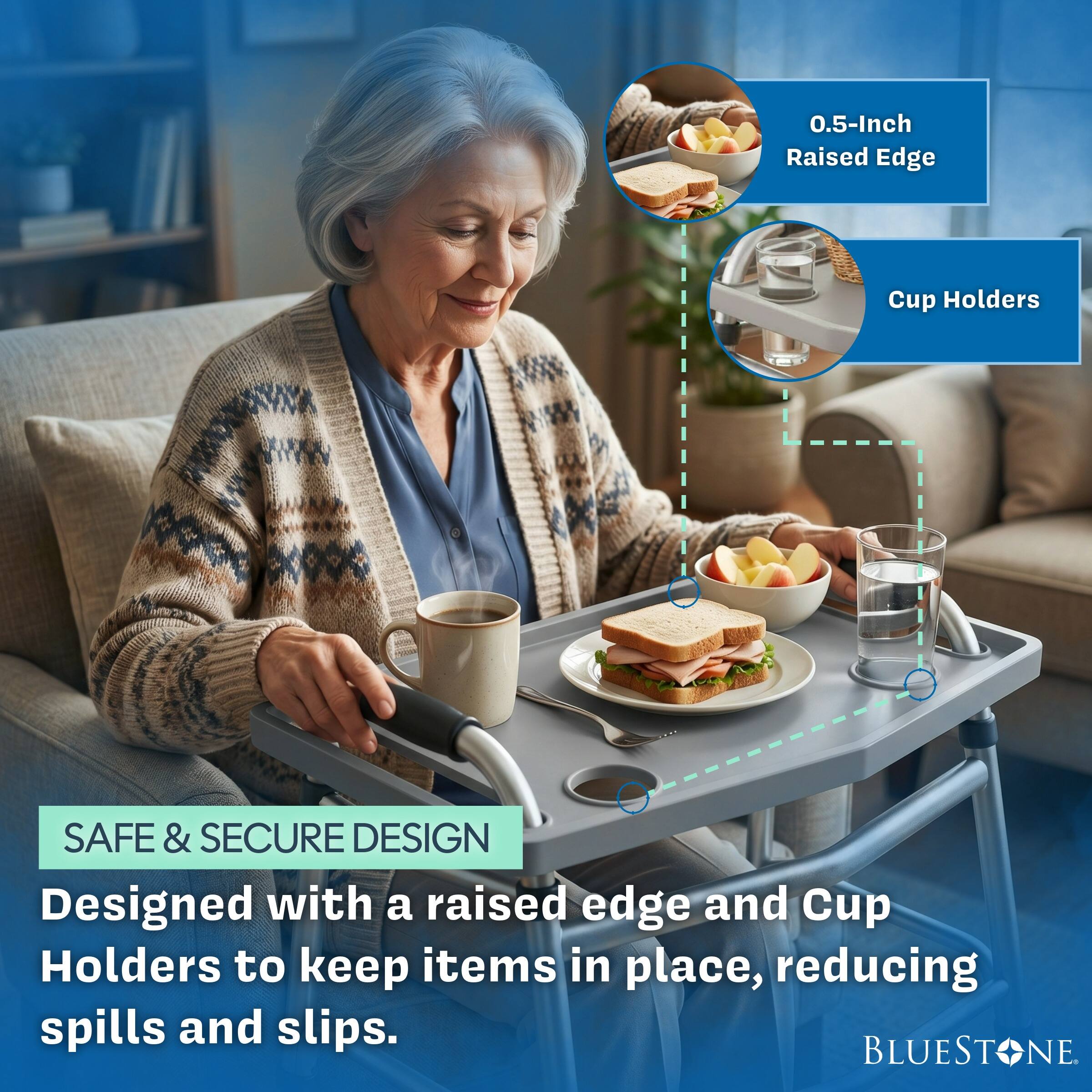 0.5-Inch Raised Edge Cup Holders

SAFE & SECURE DESIGN
Designed with a raised edge and Cup Holders to keep items in place, reducing spills and slips.

BLUESTONE