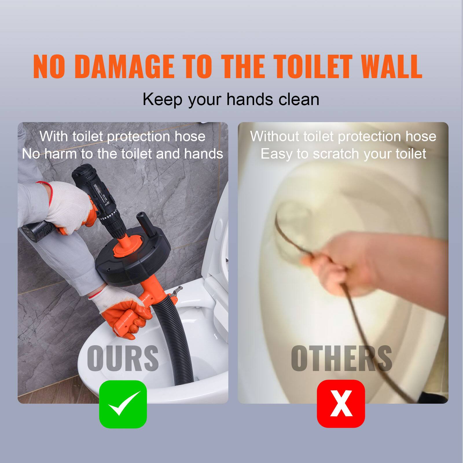 NO DAMAGE TO THE TOILET WALL
Keep your hands clean

With toilet protection hose
No harm to the toilet and hands
OURS

Without toilet protection hose
Easy to scratch your toilet
OTHERS
X