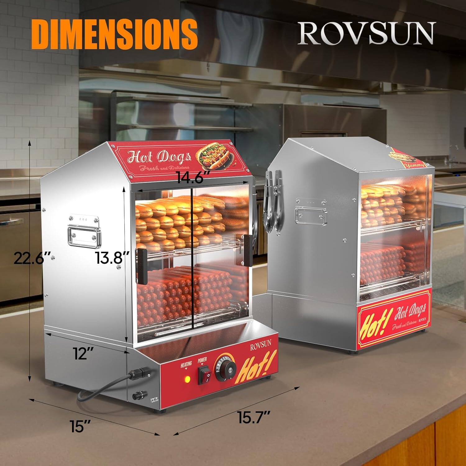 DIMENSIONS

ROVSUN

Hot Dogs  
Fresh and Delicious

14.6"  
22.6"  
13.8"  
12"  
15"  
15.7"

ROVSUN POWER HEATING SERIES

Hot!  
Hot Dogs  
Hot!