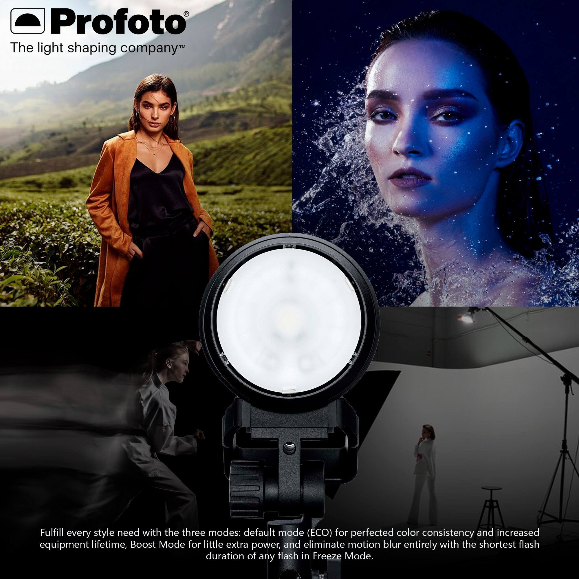 Profoto  
The light shaping company™  

Fulfill every style need with the three modes: default mode (ECO) for perfected color consistency and increased equipment lifetime, Boost Mode for a little extra power, and eliminate motion blur entirely with the shortest flash duration of any flash in Freeze Mode.