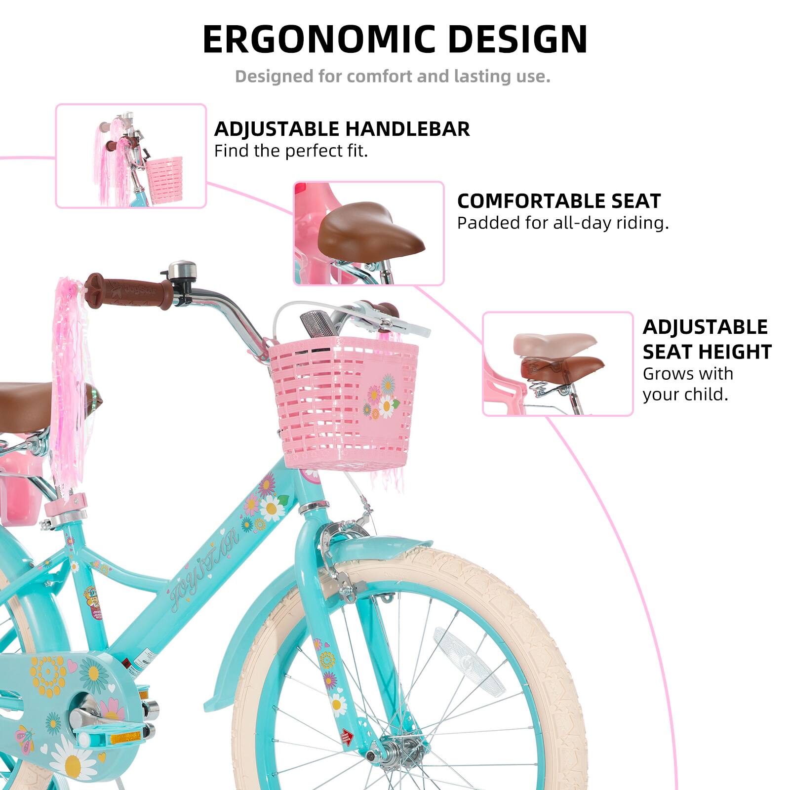ERGONOMIC DESIGN  
Designed for comfort and lasting use.  

ADJUSTABLE HANDLEBAR  
Find the perfect fit.  

COMFORTABLE SEAT  
Padded for all-day riding.  

ADJUSTABLE SEAT HEIGHT  
Grows with your child.