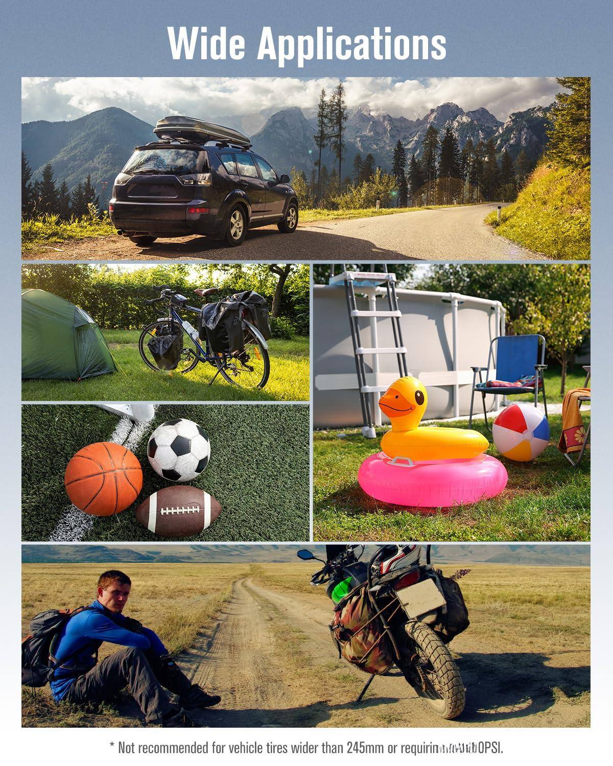 Wide Applications

* Not recommended for vehicle tires wider than 245mm or requiring higher than 60PSI.