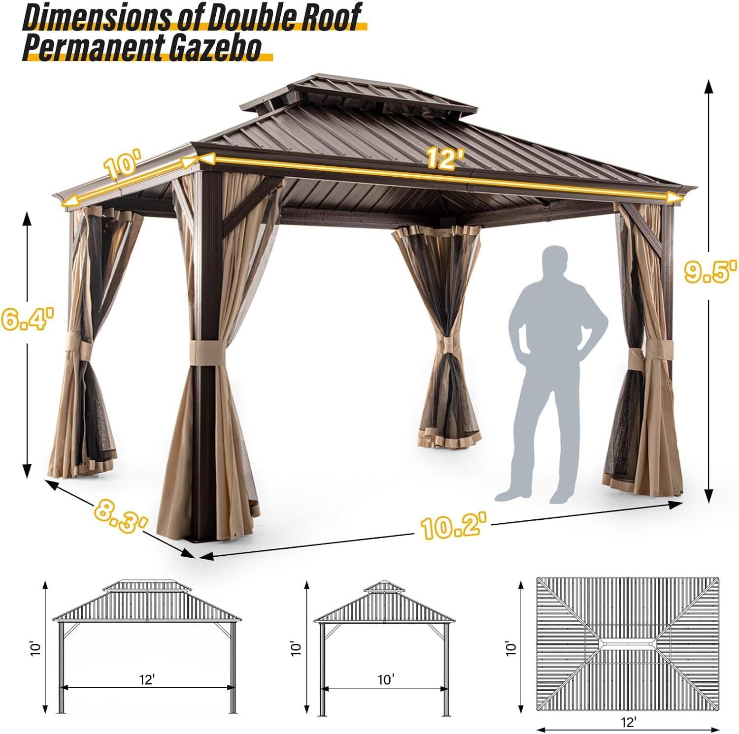 Dimensions of Double Roof Permanent Gazebo

- Width: 12'
- Depth: 10'
- Height: 9.5'
- Roof Overhang: 10'
- Side Height: 6.4'
- Base Width: 10.2'
- Base Depth: 8.3'