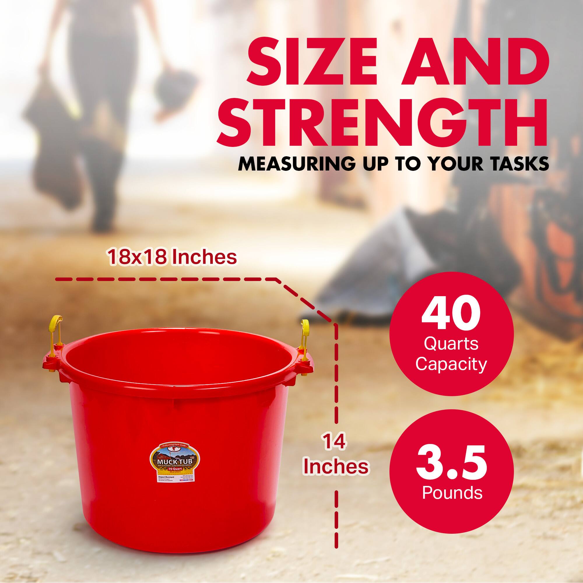 SIZE AND STRENGTH  
MEASURING UP TO YOUR TASKS  

18x18 Inches  
40 Quarts Capacity  

14 Inches  
3.5 Pounds