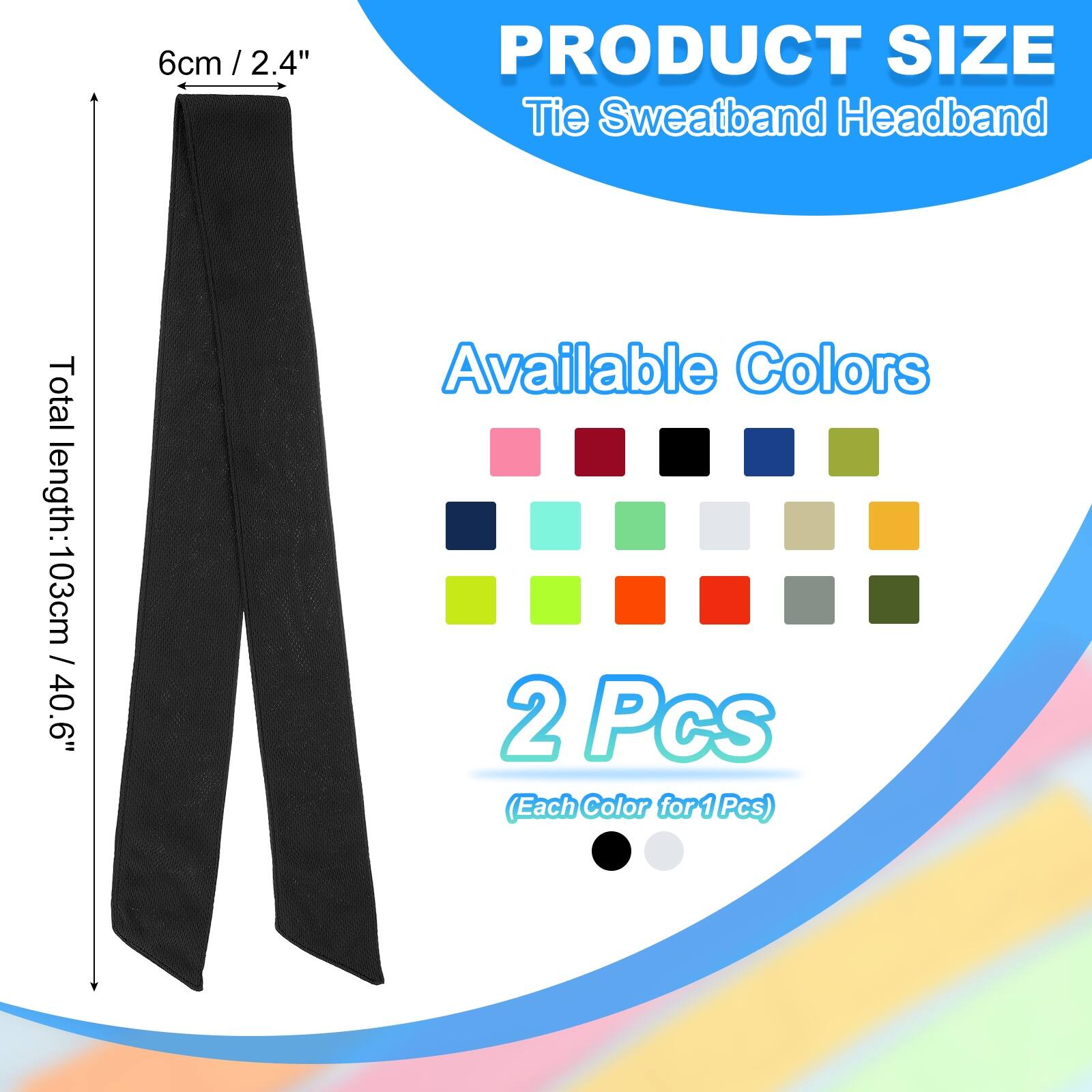 PRODUCT SIZE  
Tie Sweatband Headband  

6cm / 2.4"  

Total length: 103cm / 40.6"  

Available Colors  

2 Pcs (Each Color for 1 Pcs)