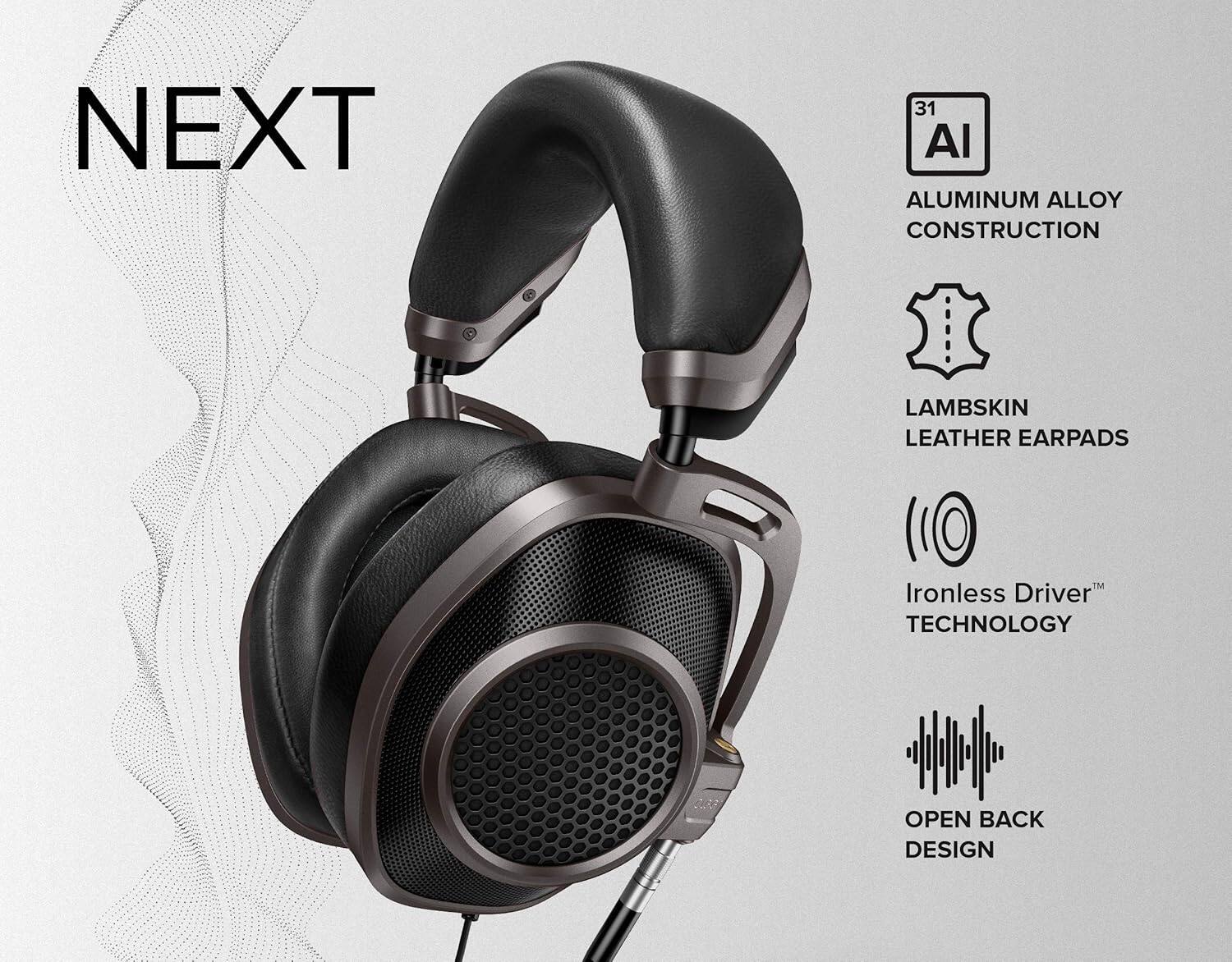 NEXT
31 Al
ALUMINUM ALLOY CONSTRUCTION
LAMBSKIN LEATHER EARPADS
Ironless Driver TECHNOLOGY
OPEN BACK DESIGN