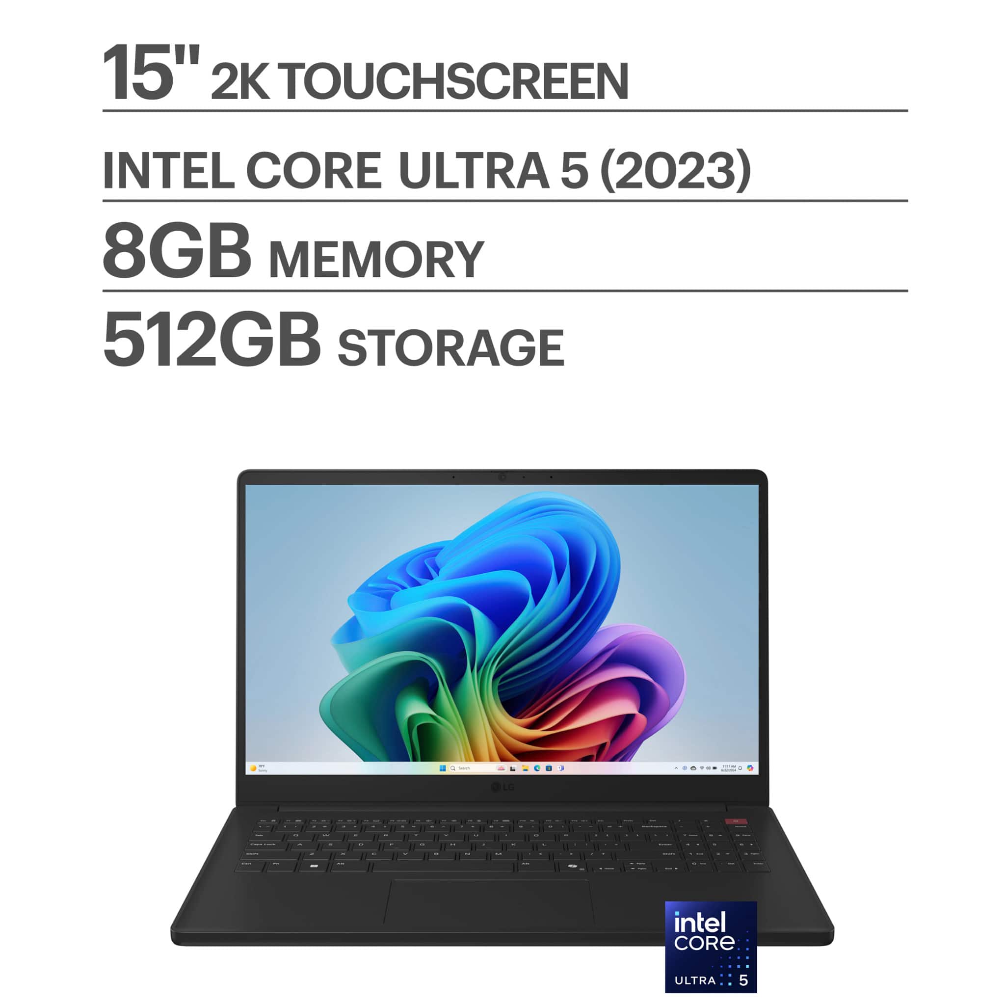 15" 2K TOUCHSCREEN  
INTEL CORE ULTRA 5 (2023)  
8GB MEMORY  
512GB STORAGE
