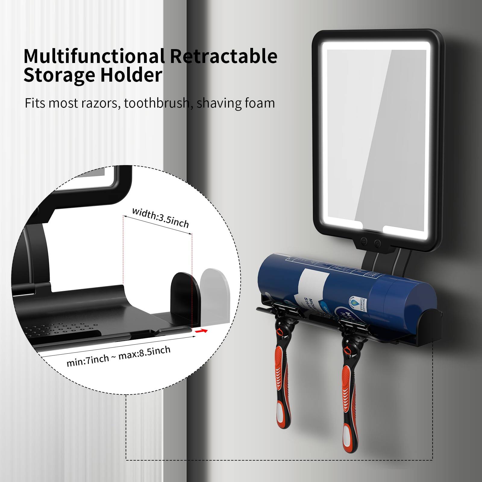 Multifunctional Retractable Storage Holder  
Fits most razors, toothbrush, shaving foam  

width: 3.5 inch  
min: 7 inch ~ max: 8.5 inch