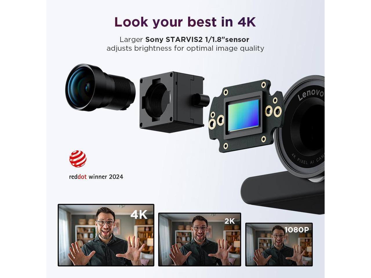 Look your best in 4K  
Larger Sony STARVIS2 1/1.8" sensor adjusts brightness for optimal image quality  
Lenovo 4K PIXEL AI  
reddot winner 2024  
4K 2K 1080P