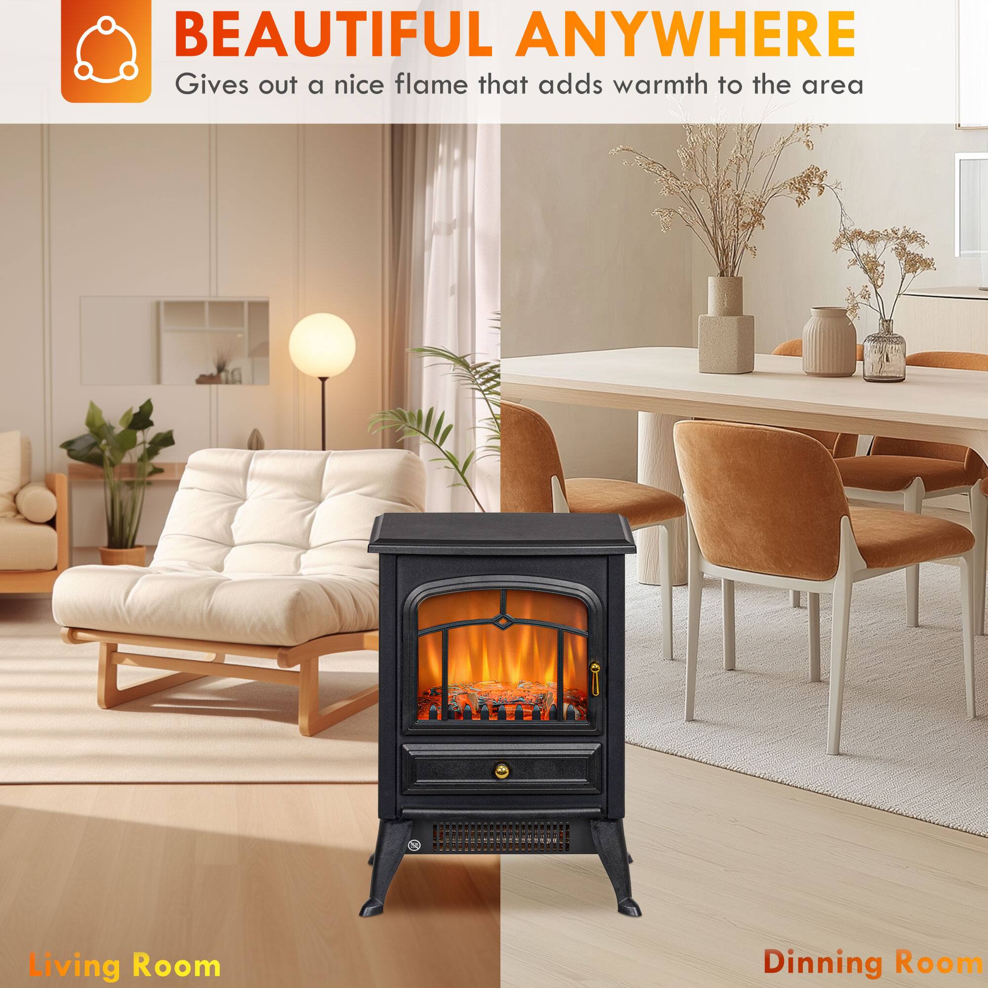 BEAUTIFUL ANYWHERE  
Gives out a nice flame that adds warmth to the area  

Living Room  
Dining Room
