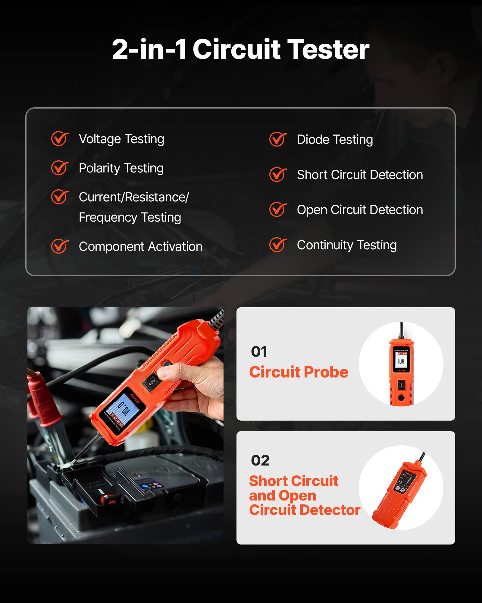 2-in-1 Circuit Tester

- Voltage Testing
- Polarity Testing
- Current/Resistance/ Frequency Testing
- Component Activation
- Continuity Testing
- Diode Testing
- Short Circuit Detection
- Open Circuit Detection

01 Circuit Probe

02 Short Circuit and Open Circuit Detector