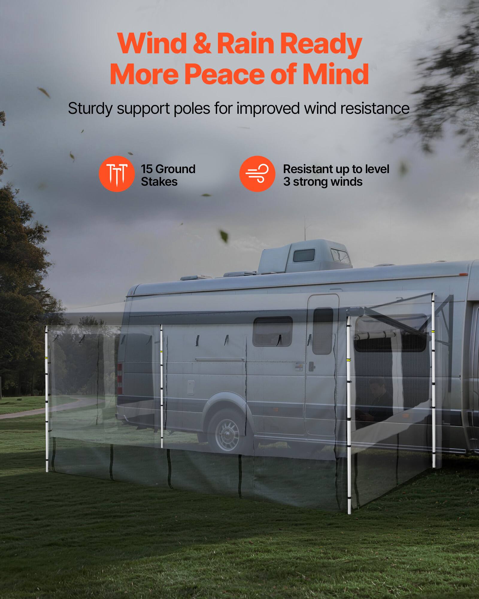 Wind & Rain Ready  
More Peace of Mind  

Sturdy support poles for improved wind resistance  

15 Ground Stakes  

Resistant up to level 3 strong winds