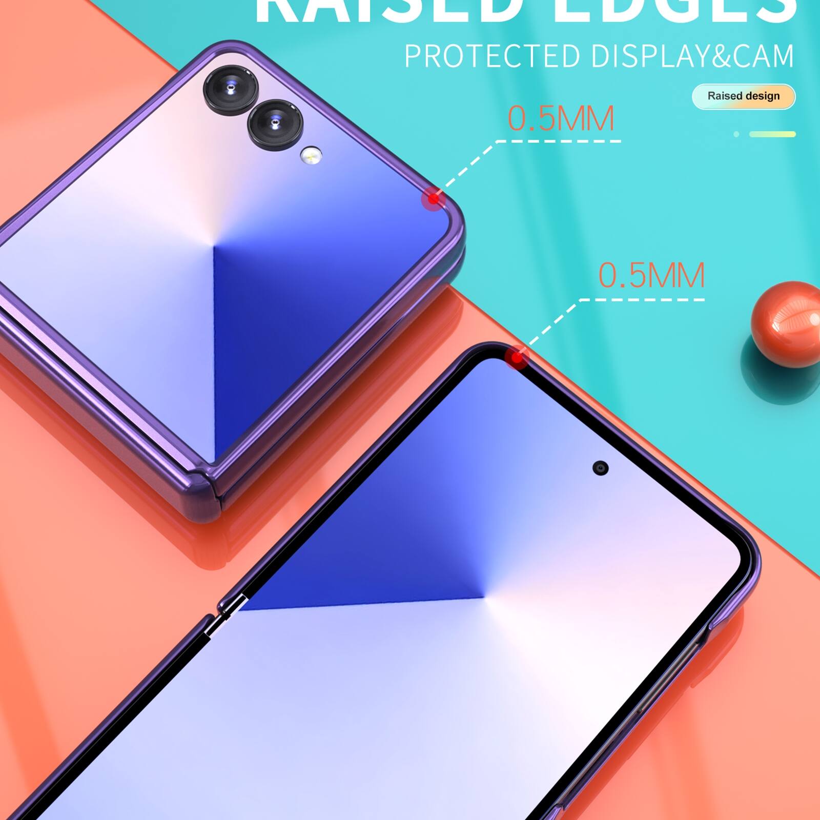 RAISED EDGES  
PROTECTED DISPLAY & CAM  
0.5MM  
Raised design  
0.5MM