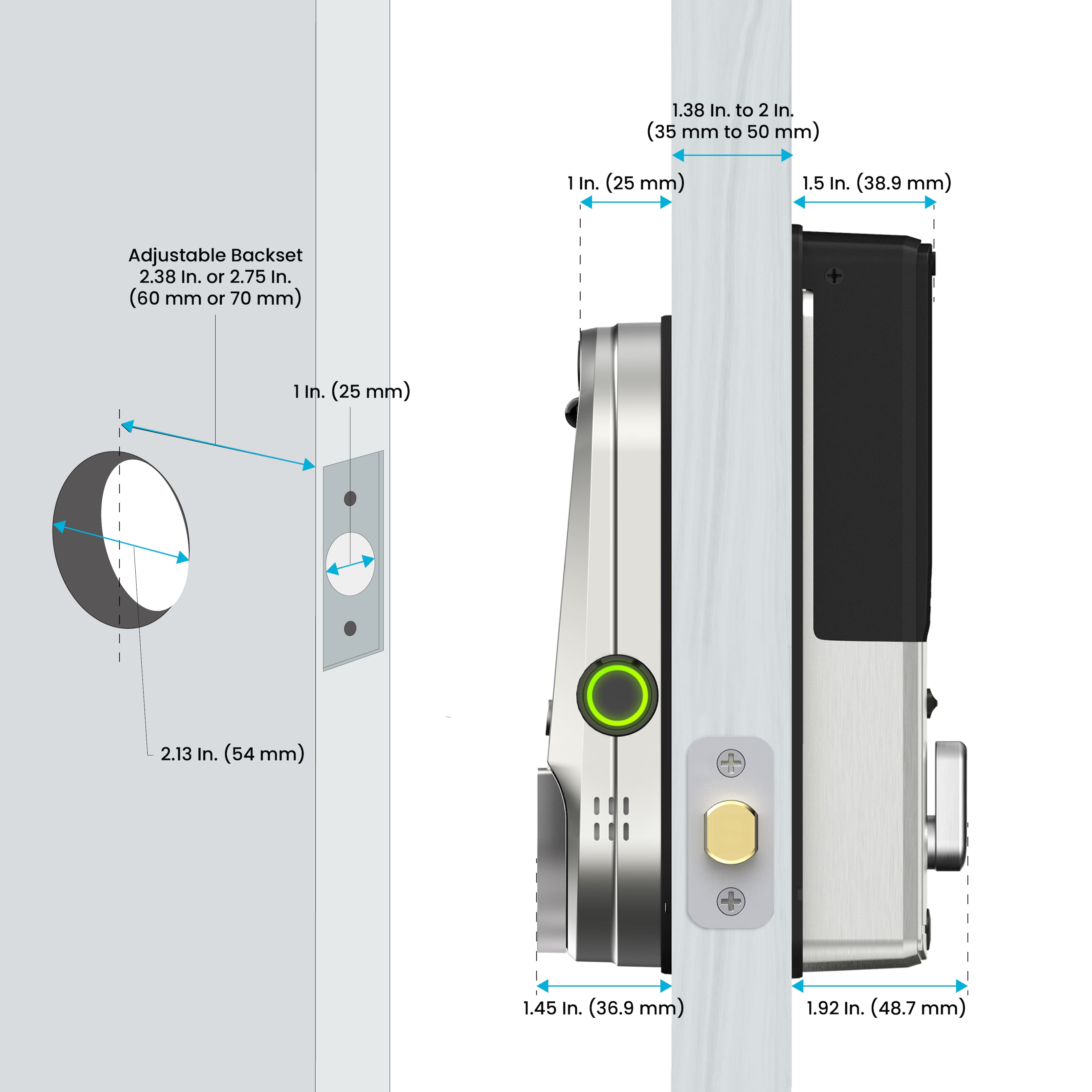 1.38 In. to 2 In. (35 mm to 50 mm) 1 In. (25 mm) 1.5 In. (38.9 mm) Adjustable Backset
2.38 In. 10 2.75 In. (60 mm or 70 mm) + I In. (25 mm) 2.13 In. (54 mm) 1.45 In. (36.9 mm) 1.92 In. (48.7 mm)