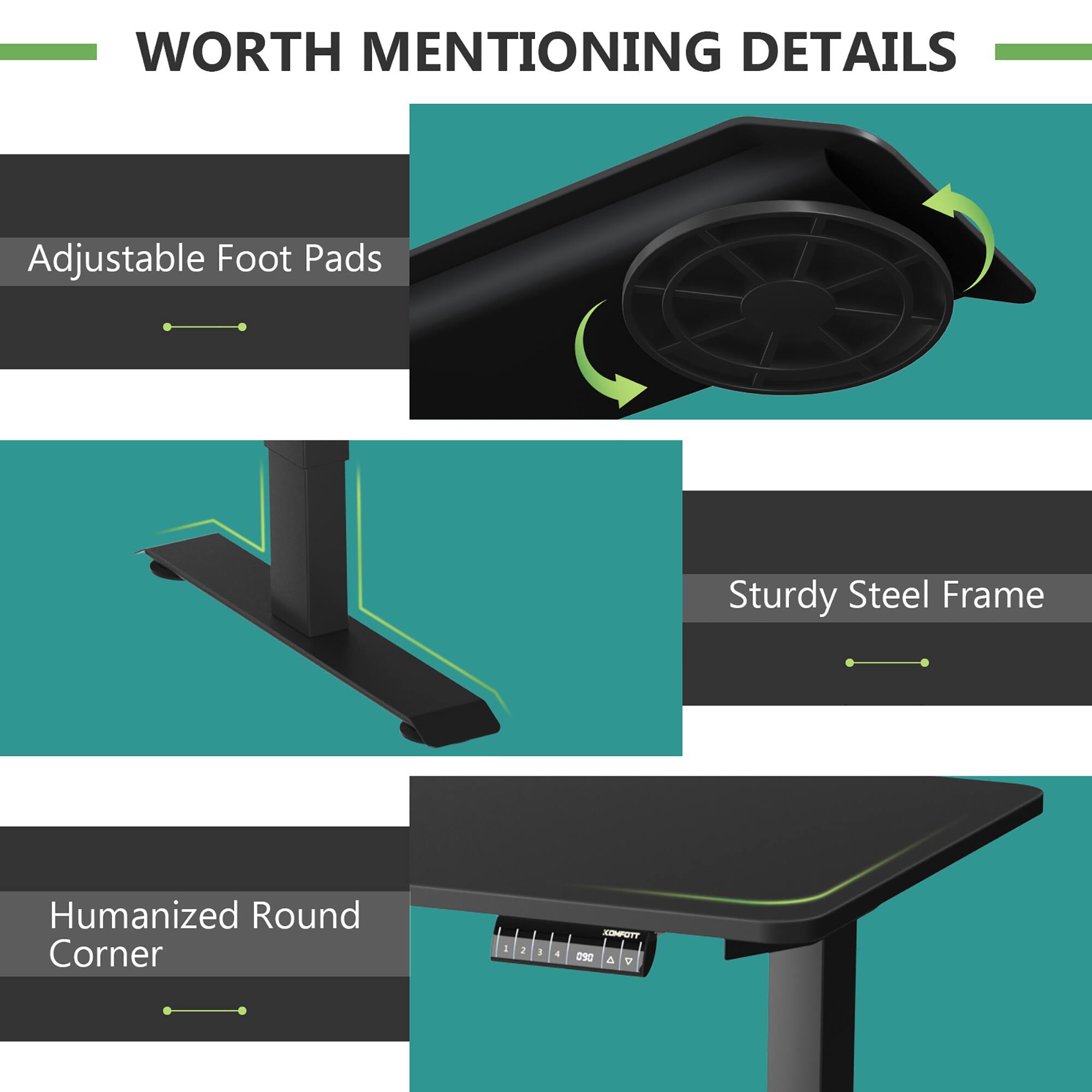 WORTH MENTIONING DETAILS

- Adjustable Foot Pads
- Sturdy Steel Frame
- Humanized Round Corner