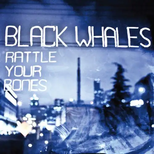BLACK WHALES  
RATTLE YOUR BONES