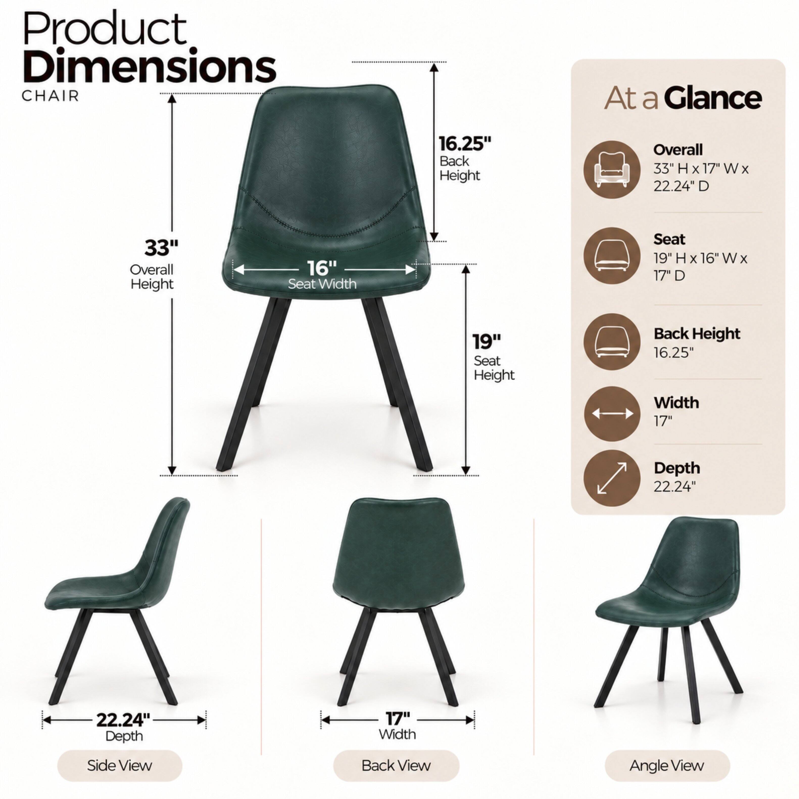 Product Dimensions CHAIR

At a Glance
- Overall: 33" H x 17" W x 22.24" D
- Seat: 19" H x 16" W x 17" D
- Back Height: 16.25"
- Width: 17"
- Depth: 22.24"

Side View
- Depth: 22.24"

Back View
- Width: 17"

Angle View
