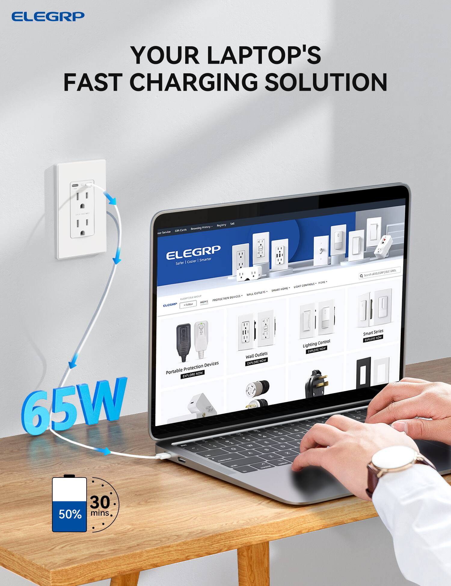 ELEGRP

YOUR LAPTOP'S FAST CHARGING SOLUTION

65W

50% in 30 mins

ELEGRP
Safer | Cooler | Smarter

Portable Protection Devices
Explore Now

Wall Outlets
Explore Now

Lighting Control
Explore Now

Smart Series
Explore Now