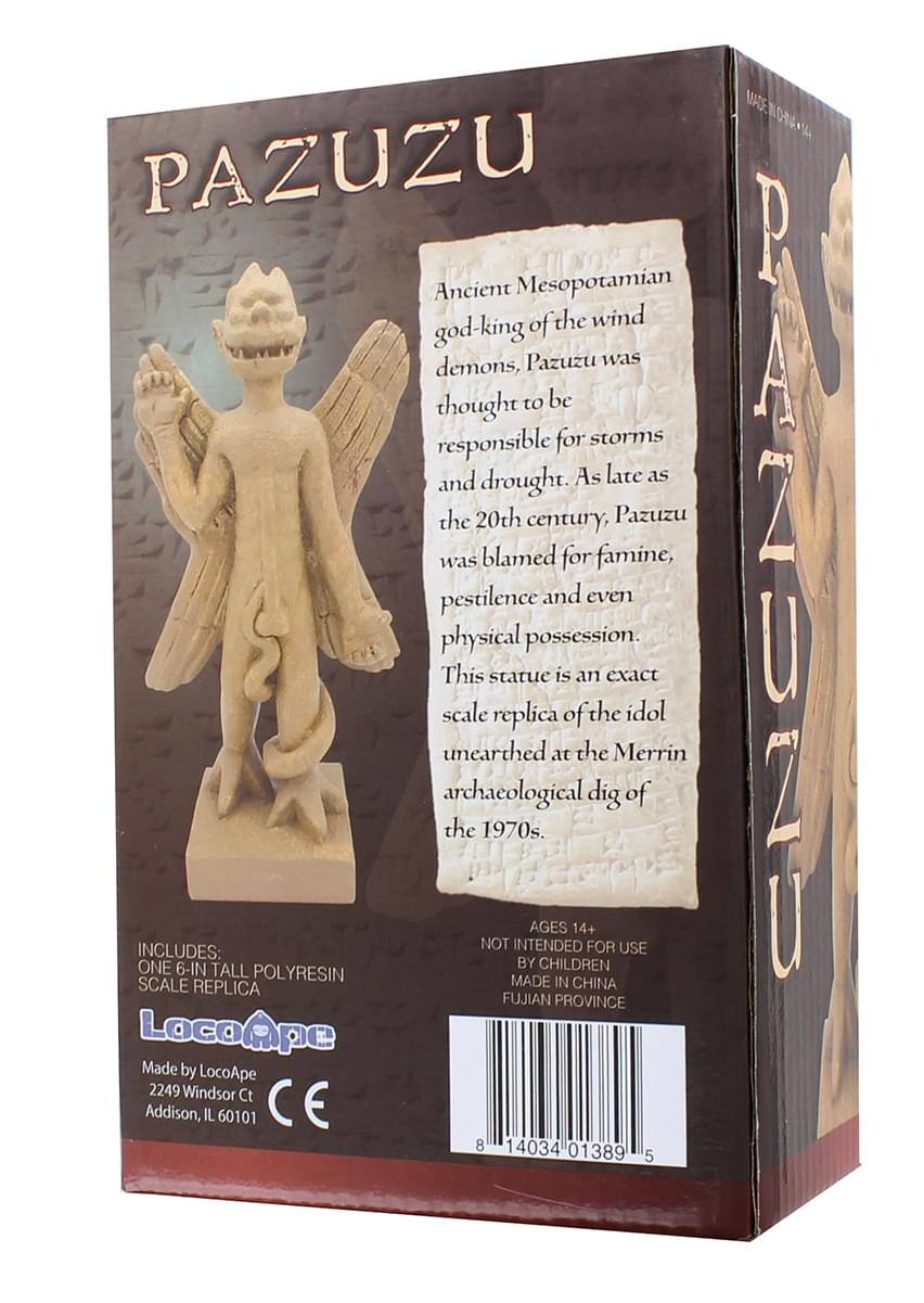 PAZUZU  
Ancient Mesopotamian god-king of the wind demons, Pazuzu was thought to be responsible for storms and drought. As late as the 20th century, Pazuzu was blamed for famine, pestilence and even physical possession. This statue is an exact scale replica of the idol unearthed at the Merrin archaeological dig of the 1970s.  

AGES 14+ NOT INTENDED FOR USE BY CHILDREN  

INCLUDES: ONE 6-IN TALL POLYRESIN SCALE REPLICA  

MADE IN CHINA FUJIAN PROVINCE  

LocoApe  
Made by LocoApe  
2249 Windsor Ct  
Addison, IL 60101  

E 8 14034 01389 5