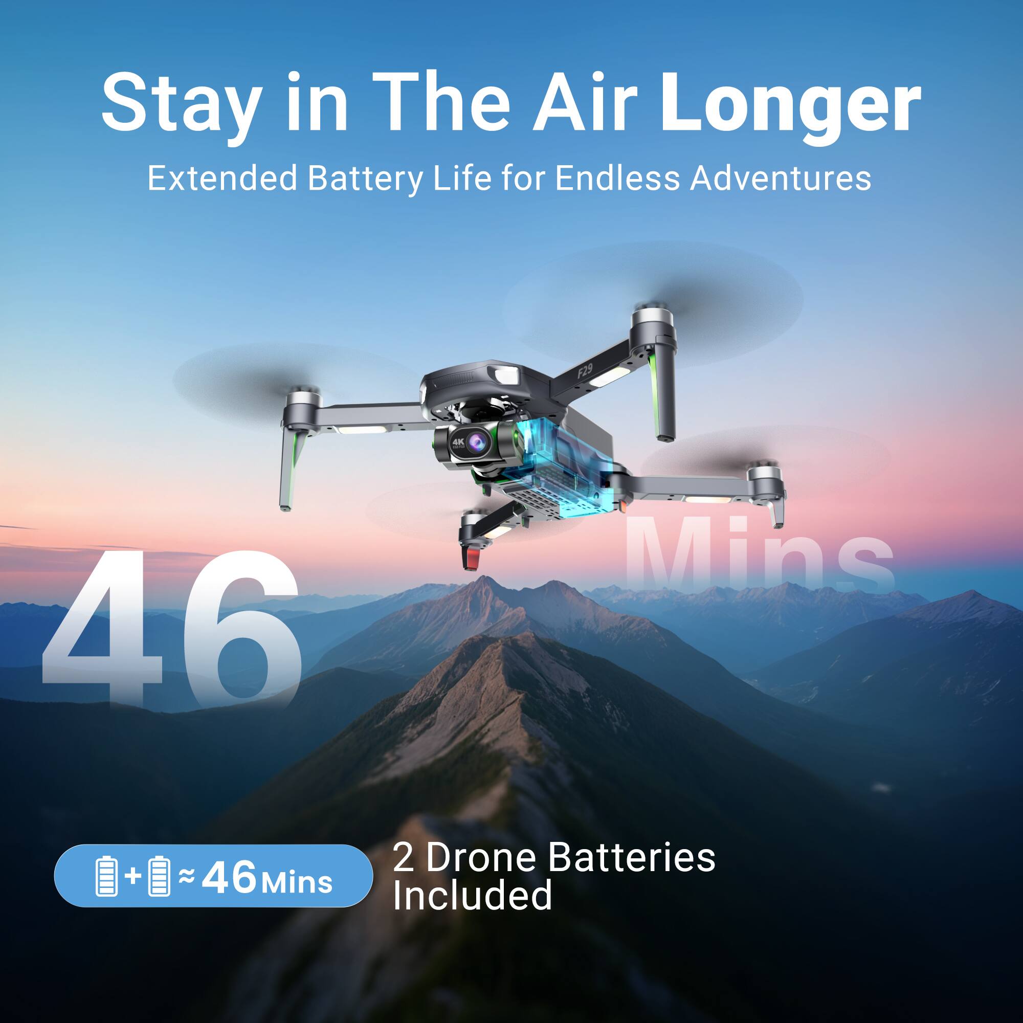 Stay in The Air Longer  
Extended Battery Life for Endless Adventures  

46 Mins  

2 Drone Batteries Included  
~46 Mins