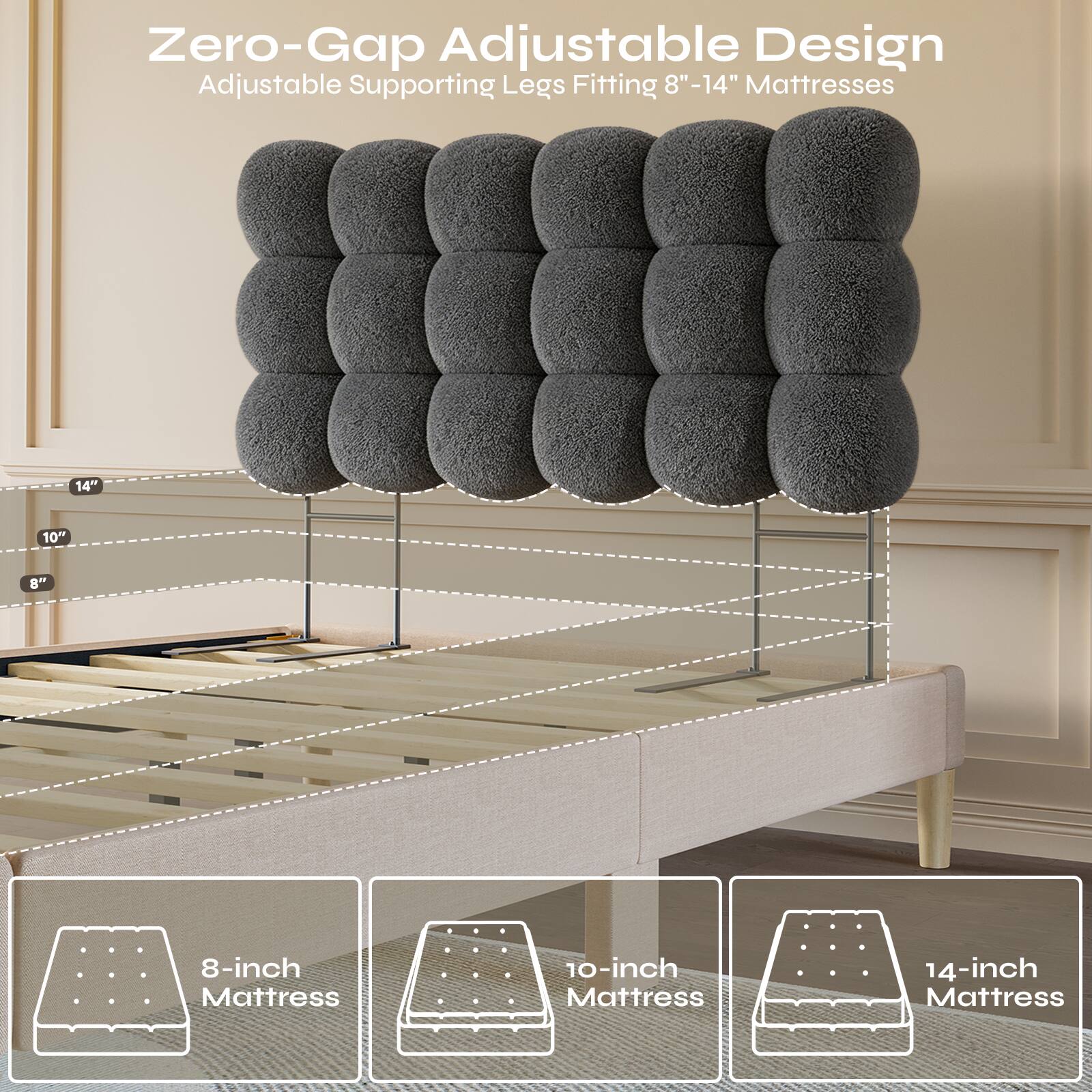 Zero-Gap Adjustable Design Adjustable Supporting Legs Fitting 8"-14" Mattresses

8-inch Mattress
10-inch Mattress
14-inch Mattress