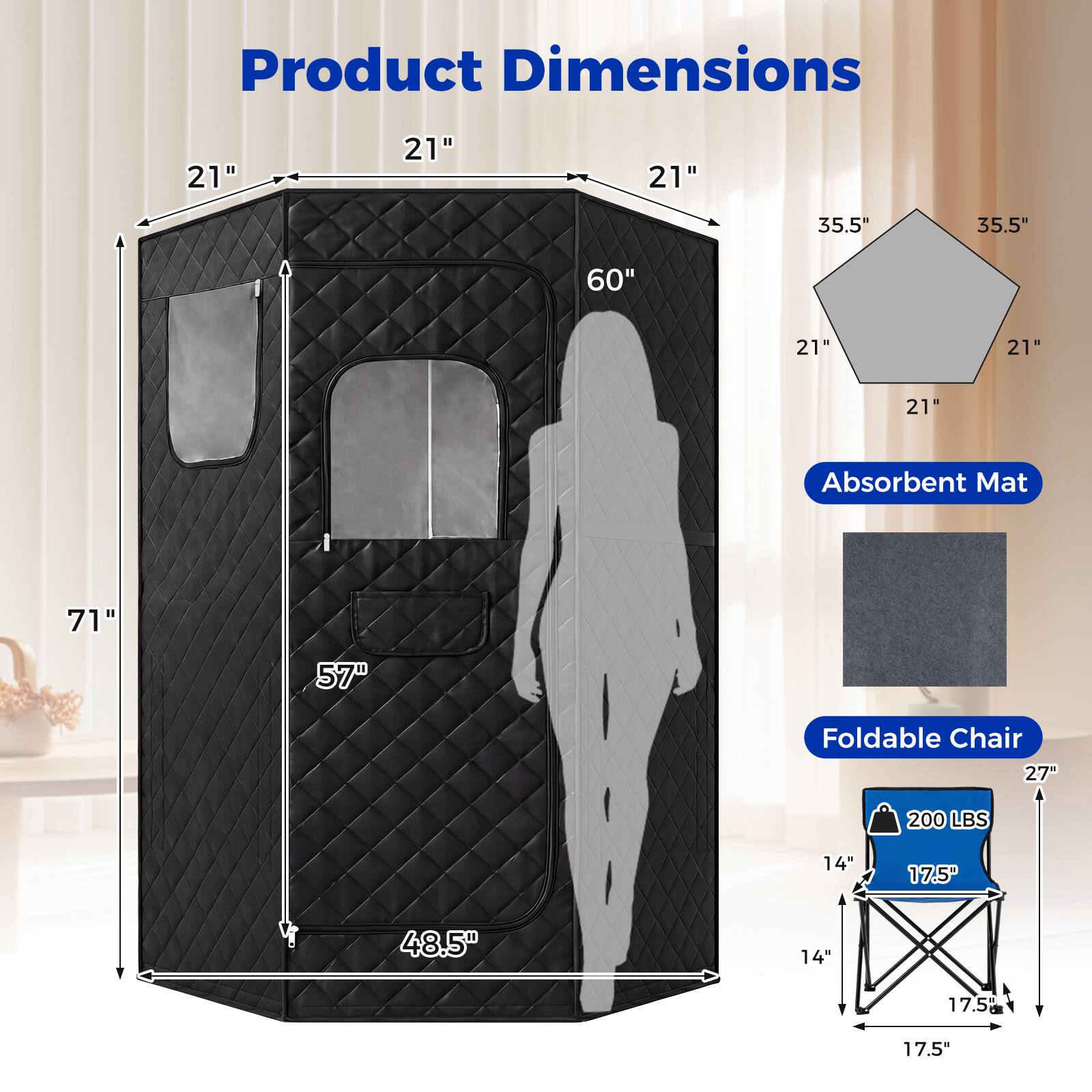 Product Dimensions: 21" x 21" x 21" x 35.5" x 35.5" x 60" x 21" x 21" x 21"  
Absorbent Mat: 71" x 57"  
Foldable Chair: 27" x 200 LBS x 14" x 17.5" x 48.5" x 14" x 17.5" x 17.5"