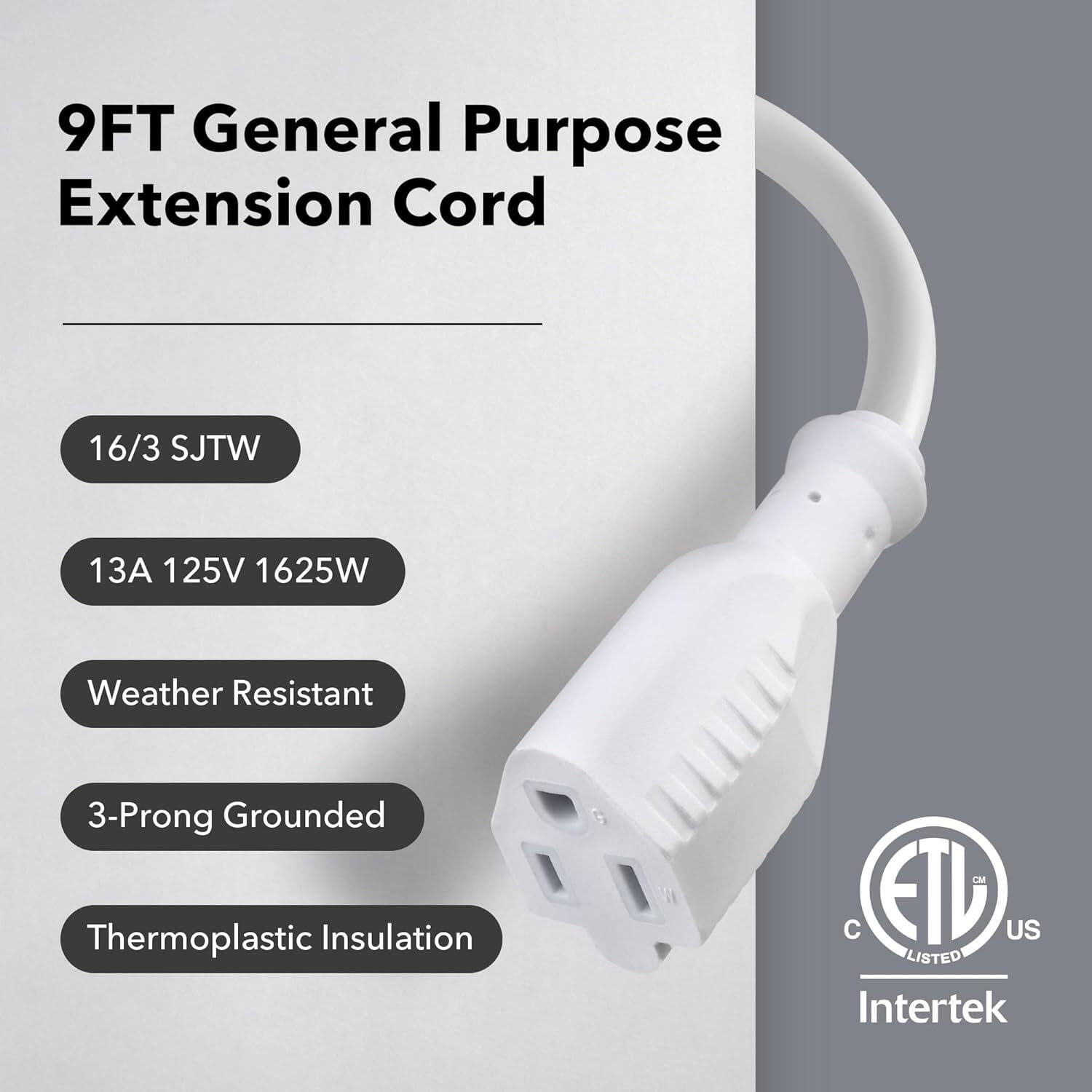 9FT General Purpose Extension Cord

- 16/3 SJTW
- 13A 125V 1625W
- Weather Resistant
- 3-Prong Grounded
- Thermoplastic Insulation

C ETL US LISTED Intertek
