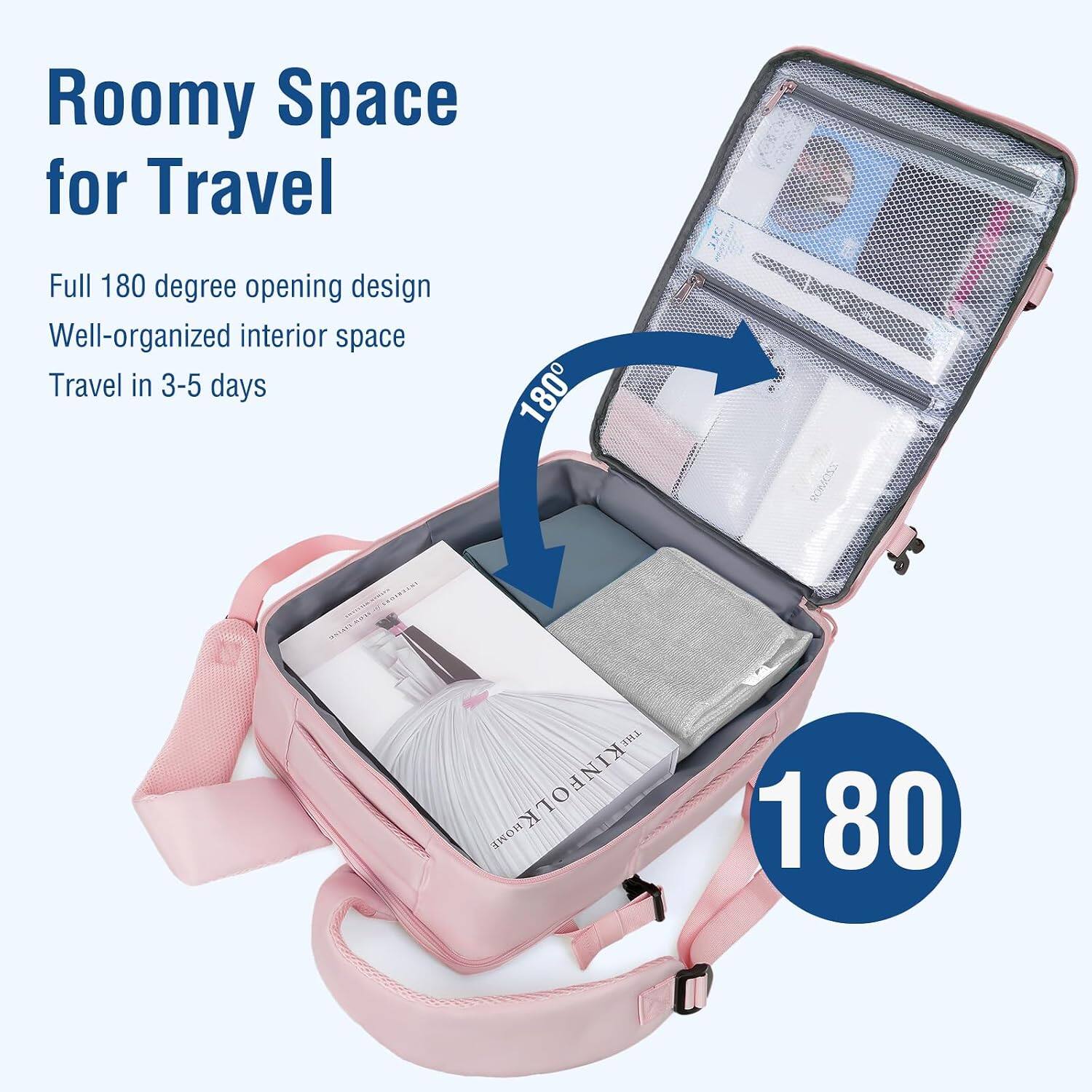 Roomy Space for Travel  
Full 180 degree opening design  
Well-organized interior space  
Travel in 3-5 days  
180
