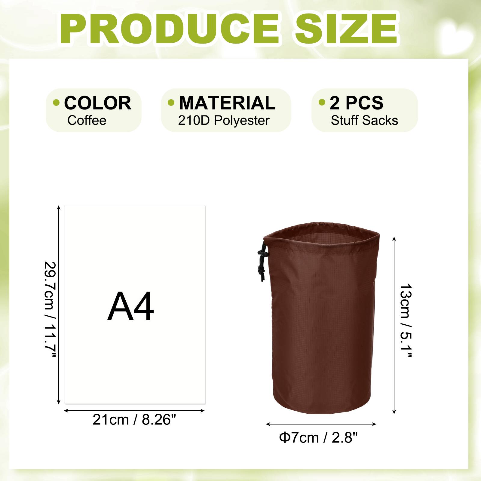 PRODUCE SIZE COLOR MATERIAL  
Coffee  
210D Polyester  
2 PCS  
Stuff Sacks  
29.7cm / 11.7"  
A4  
13cm / 5.1"  
21cm / 8.26"  
Φ7cm / 2.8"