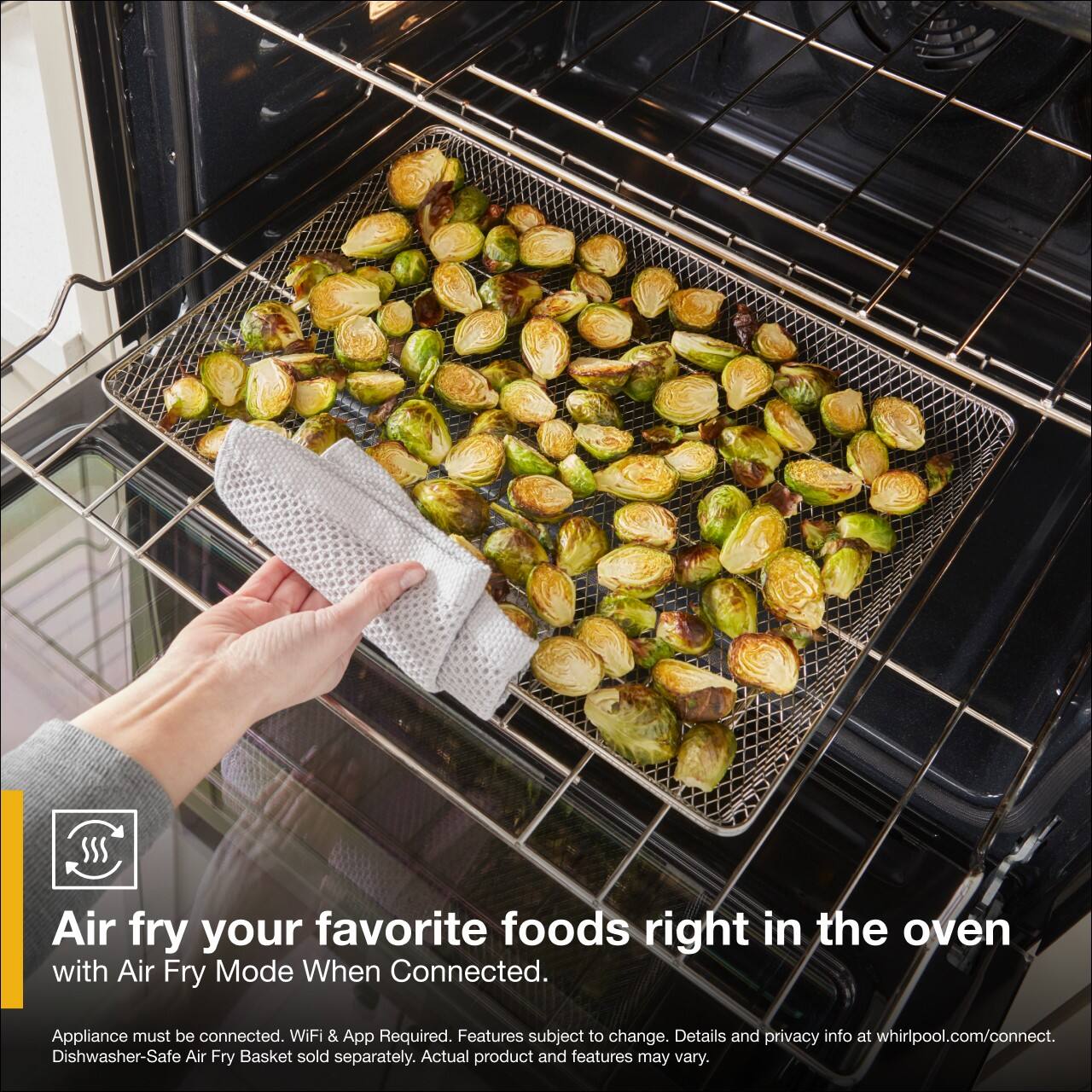 Air fry your favorite foods right in the oven with Air Fry Mode When Connected.

Appliance must be connected. WiFi & App Required. Features subject to change. Details and privacy info at whirlpool.com/connect. Dishwasher-Safe Air Fry Basket sold separately. Actual product and features may vary.